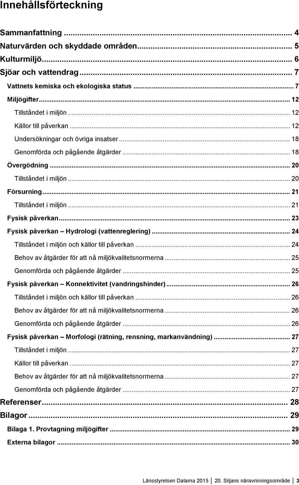 .. 21 Tillståndet i miljön... 21 Fysisk påverkan... 23 Fysisk påverkan Hydrologi (vattenreglering)... 24 Tillståndet i miljön och källor till påverkan.