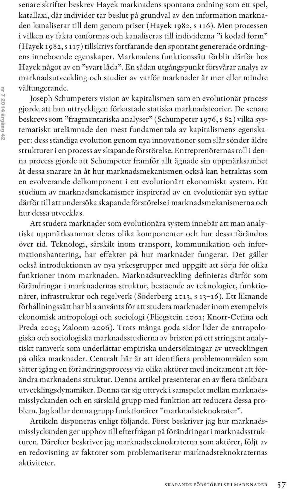 Men processen i vilken ny fakta omformas och kanaliseras till individerna i kodad form (Hayek 1982, s 117) tillskrivs fortfarande den spontant genererade ordningens inneboende egenskaper.