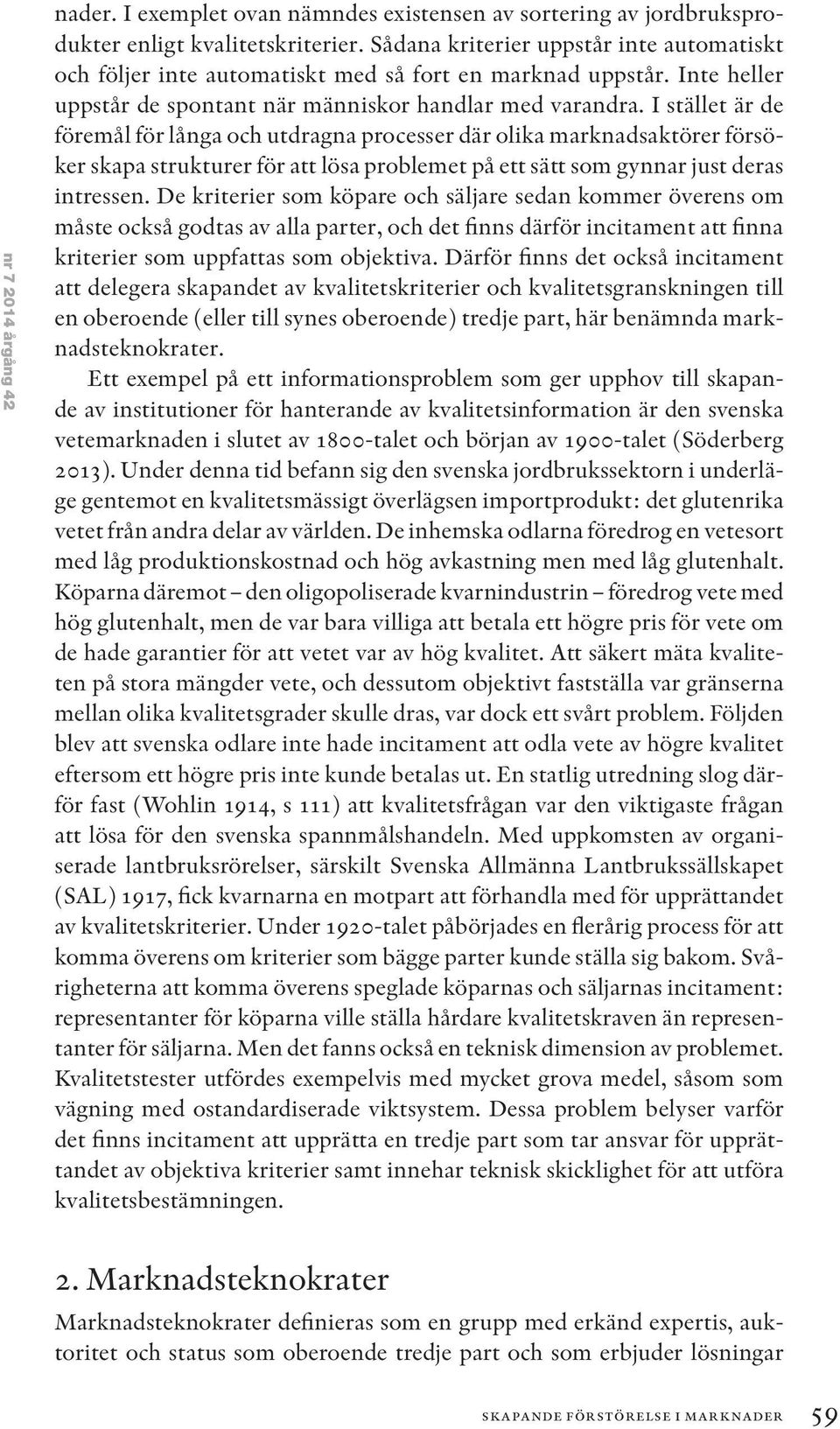 I stället är de föremål för långa och utdragna processer där olika marknadsaktörer försöker skapa strukturer för att lösa problemet på ett sätt som gynnar just deras intressen.