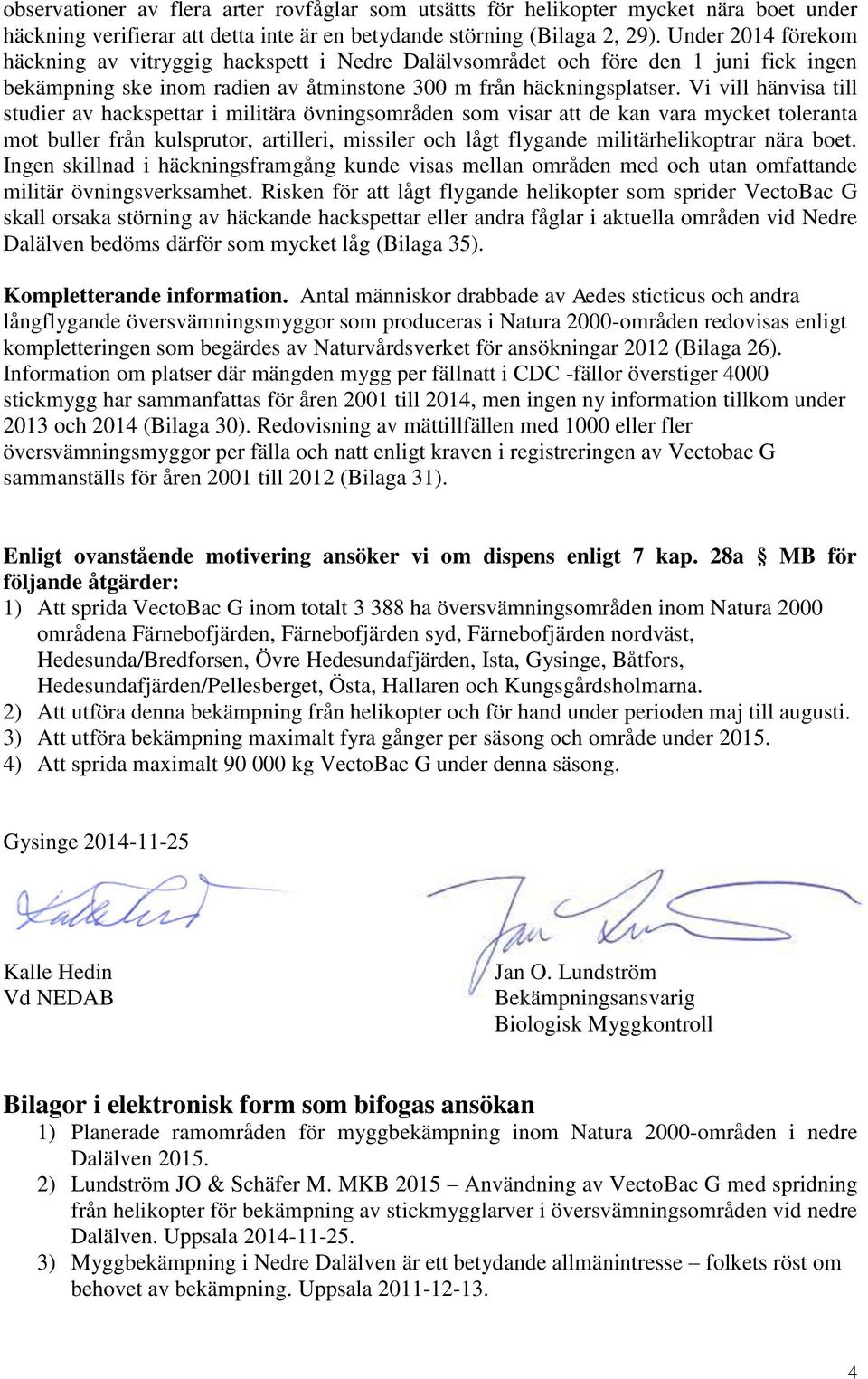 Vi vill hänvisa till studier av hackspettar i militära övningsområden som visar att de kan vara mycket toleranta mot buller från kulsprutor, artilleri, missiler och lågt flygande militärhelikoptrar