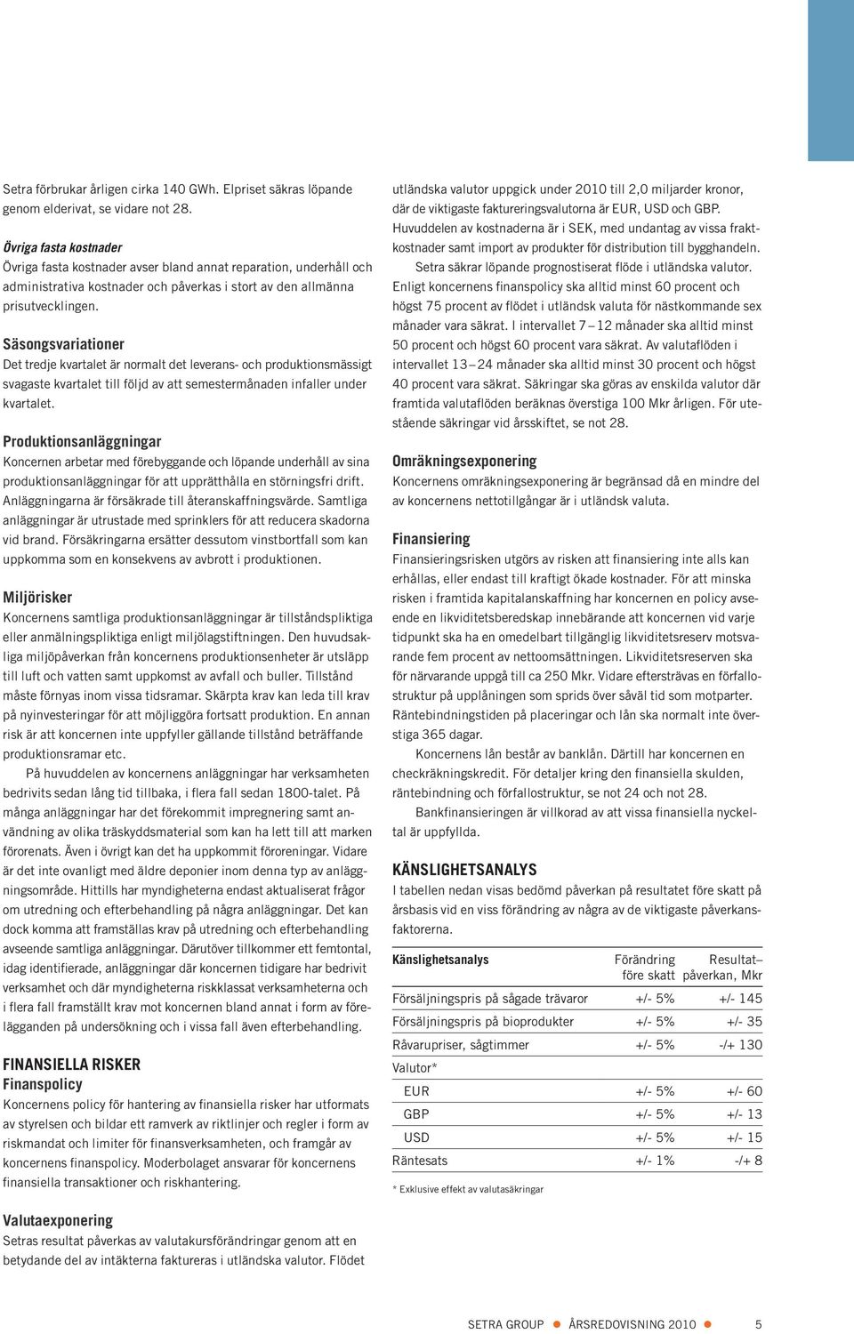 Säsongsvariationer Det tredje kvartalet är normalt det leverans- och produktionsmässigt svagaste kvartalet till följd av att semestermånaden infaller under kvartalet.