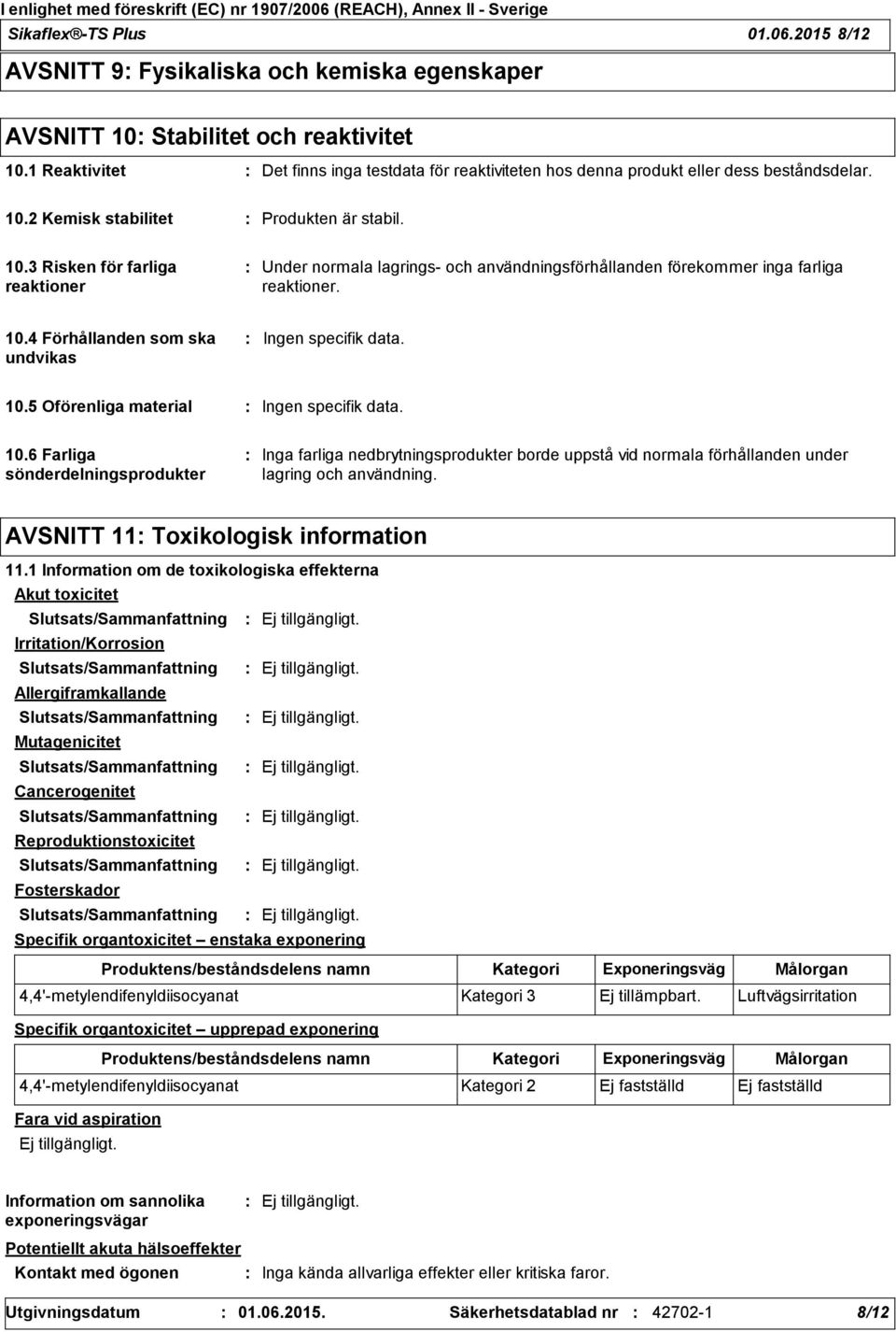 2 Kemisk stabilitet Produkten är stabil. 10.3 Risken för farliga reaktioner Under normala lagrings- och användningsförhållanden förekommer inga farliga reaktioner. 10.4 Förhållanden som ska undvikas Ingen specifik data.