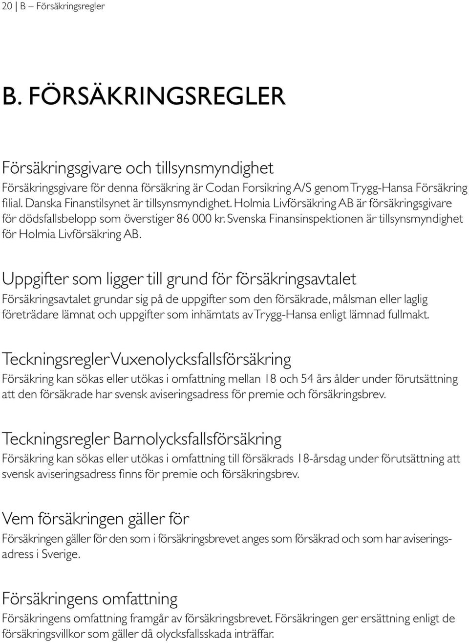 Svenska Finansinspektionen är tillsynsmyndighet för Holmia Livförsäkring AB.