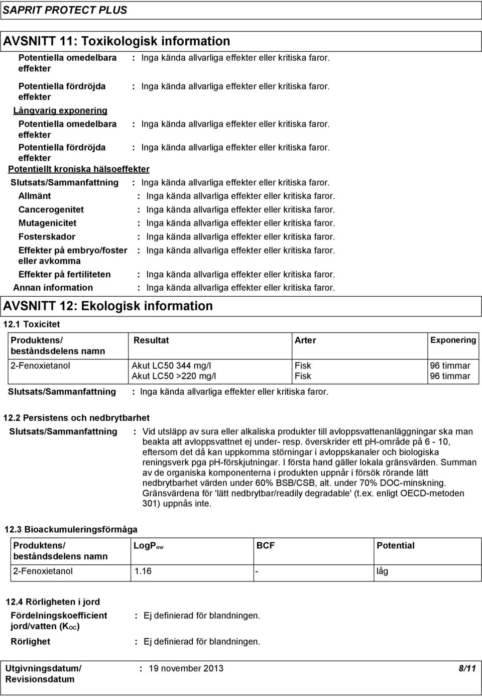 1 Toxicitet Produktens/ beståndsdelens namn 2Fenoxietanol Akut LC50 344 mg/l Fisk 96 timmar Akut LC50 >220 mg/l Fisk 96 timmar Resultat Arter Exponering 12.