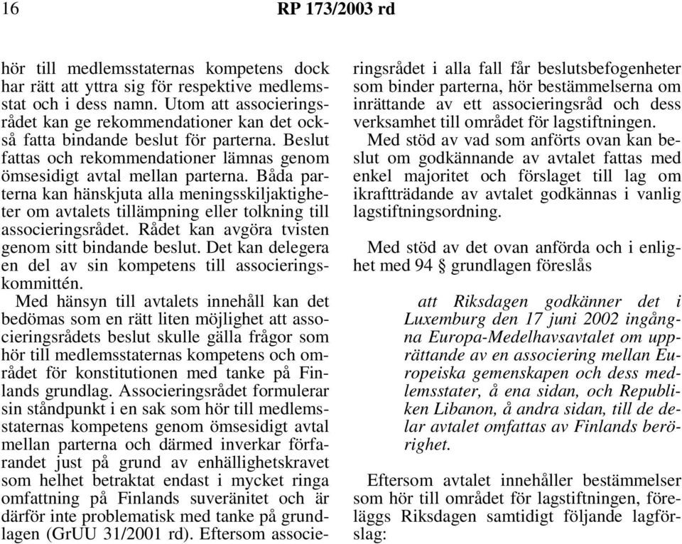 Båda parterna kan hänskjuta alla meningsskiljaktigheter om avtalets tillämpning eller tolkning till associeringsrådet. Rådet kan avgöra tvisten genom sitt bindande beslut.