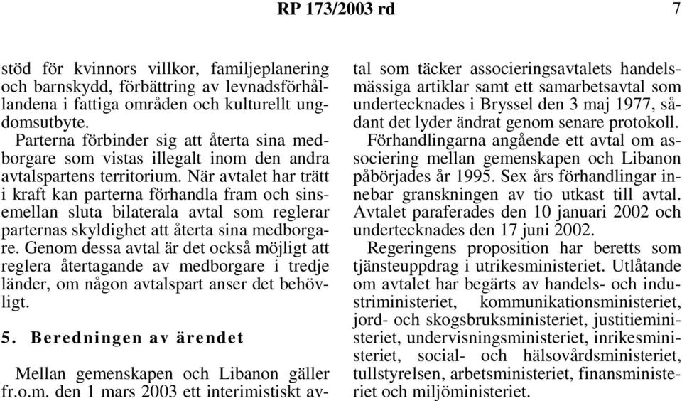 När avtalet har trätt i kraft kan parterna förhandla fram och sinsemellan sluta bilaterala avtal som reglerar parternas skyldighet att återta sina medborgare.