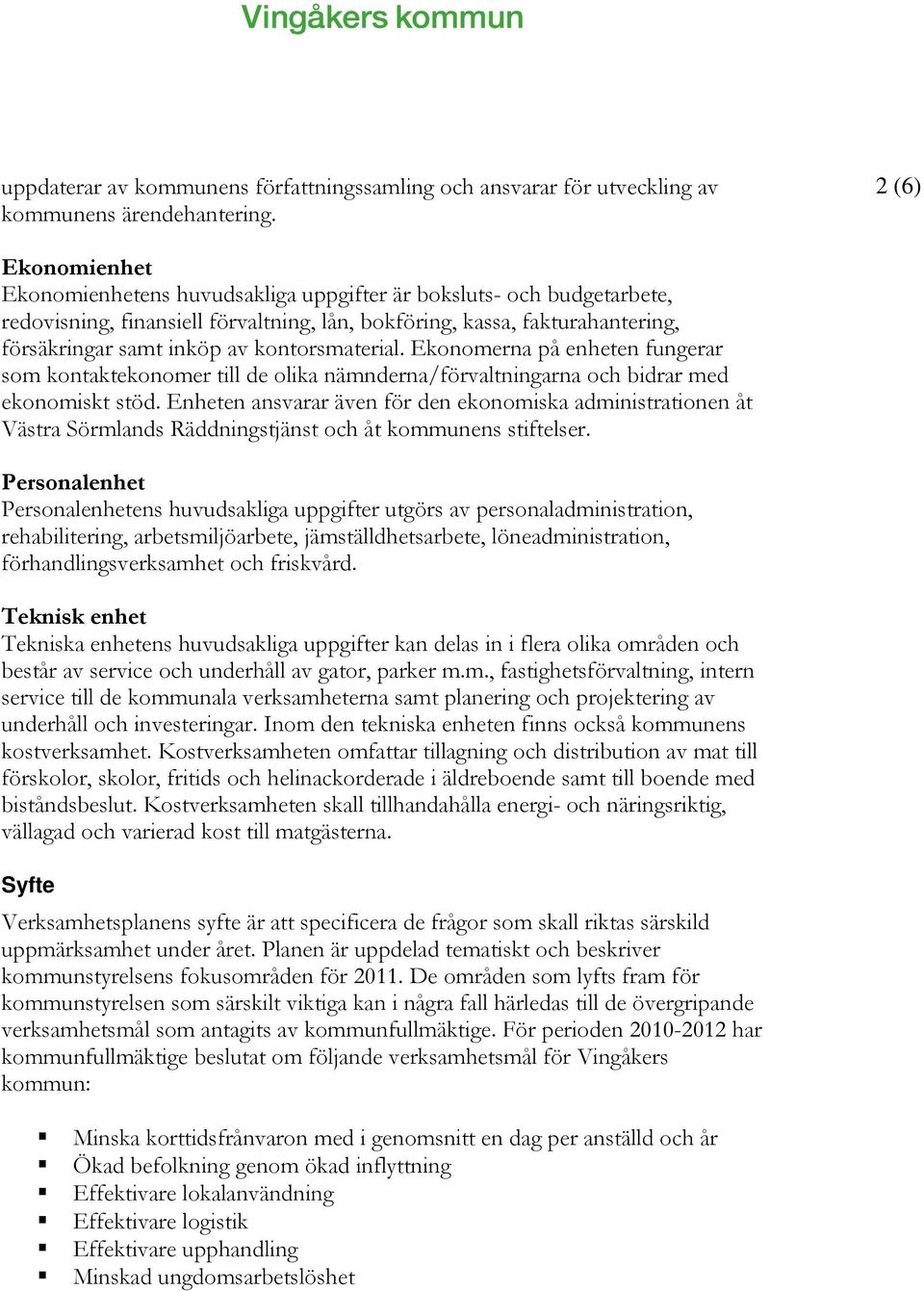 kontorsmaterial. Ekonomerna på enheten fungerar som kontaktekonomer till de olika nämnderna/förvaltningarna och bidrar med ekonomiskt stöd.