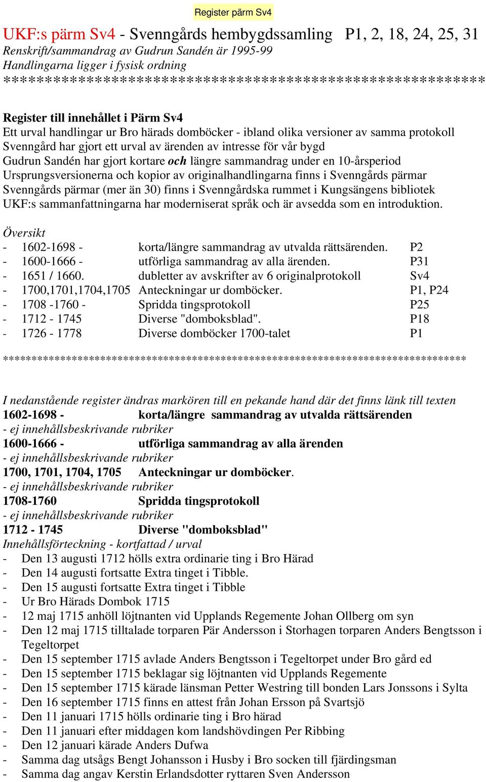 gjort ett urval av ärenden av intresse för vår bygd Gudrun Sandén har gjort kortare och längre sammandrag under en 10-årsperiod Ursprungsversionerna och kopior av originalhandlingarna finns i