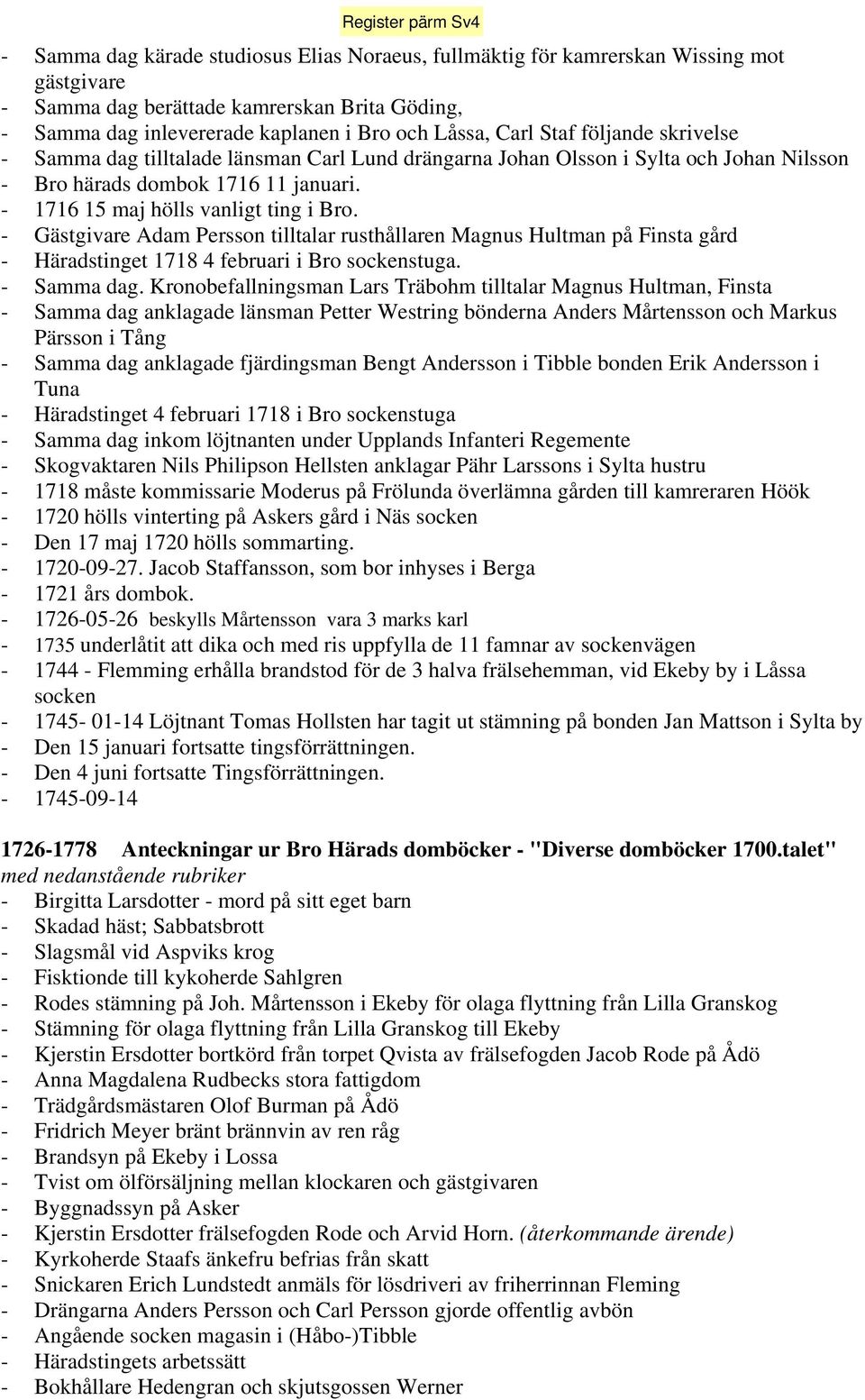 - Gästgivare Adam Persson tilltalar rusthållaren Magnus Hultman på Finsta gård - Häradstinget 1718 4 februari i Bro sockenstuga. - Samma dag.