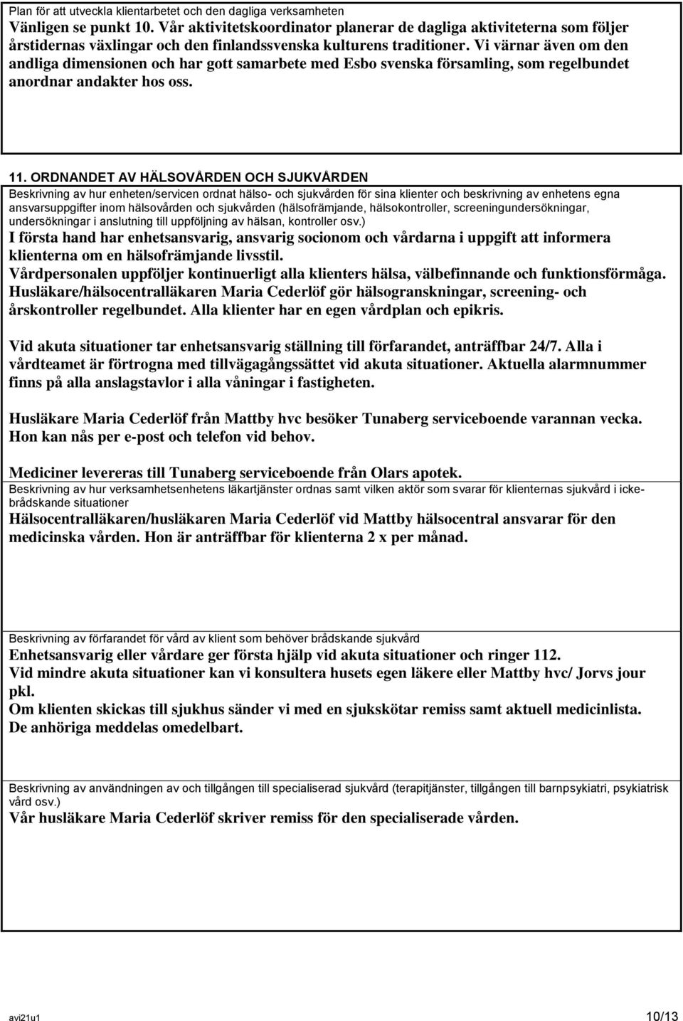 Vi värnar även om den andliga dimensionen och har gott samarbete med Esbo svenska församling, som regelbundet anordnar andakter hos oss. 11.