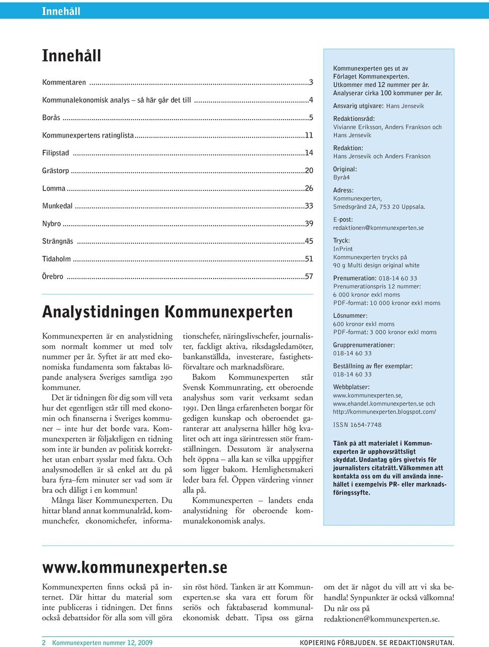 Syftet är att med ekonomiska fundamenta som faktabas löpande analysera Sveriges samtliga 29 kommuner.