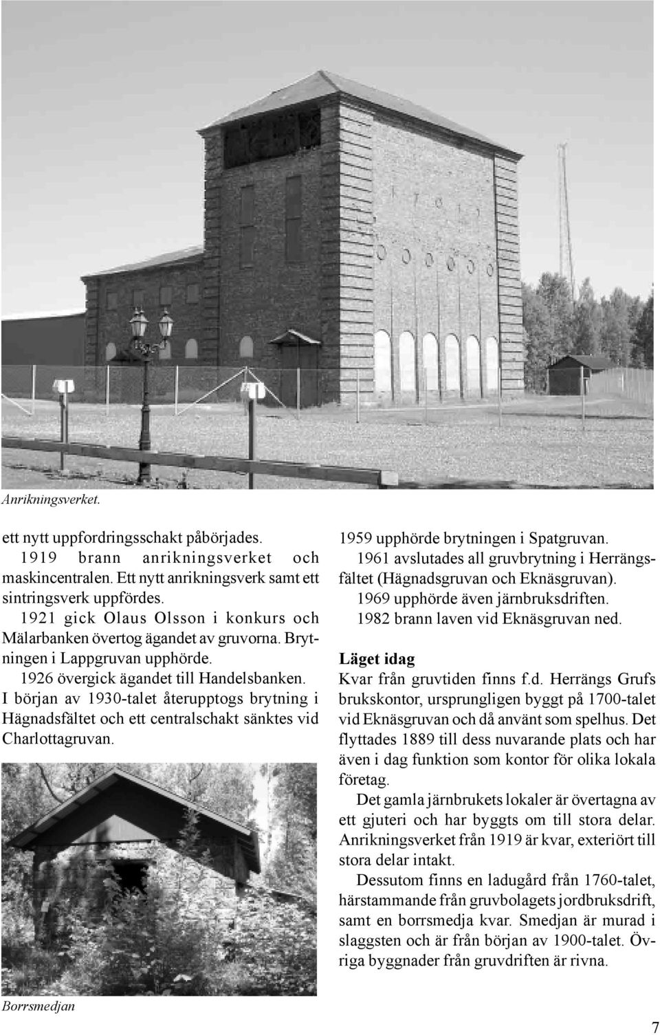 I början av 1930-talet återupptogs brytning i Hägnadsfältet och ett centralschakt sänktes vid Charlottagruvan. 1959 upphörde brytningen i Spatgruvan.