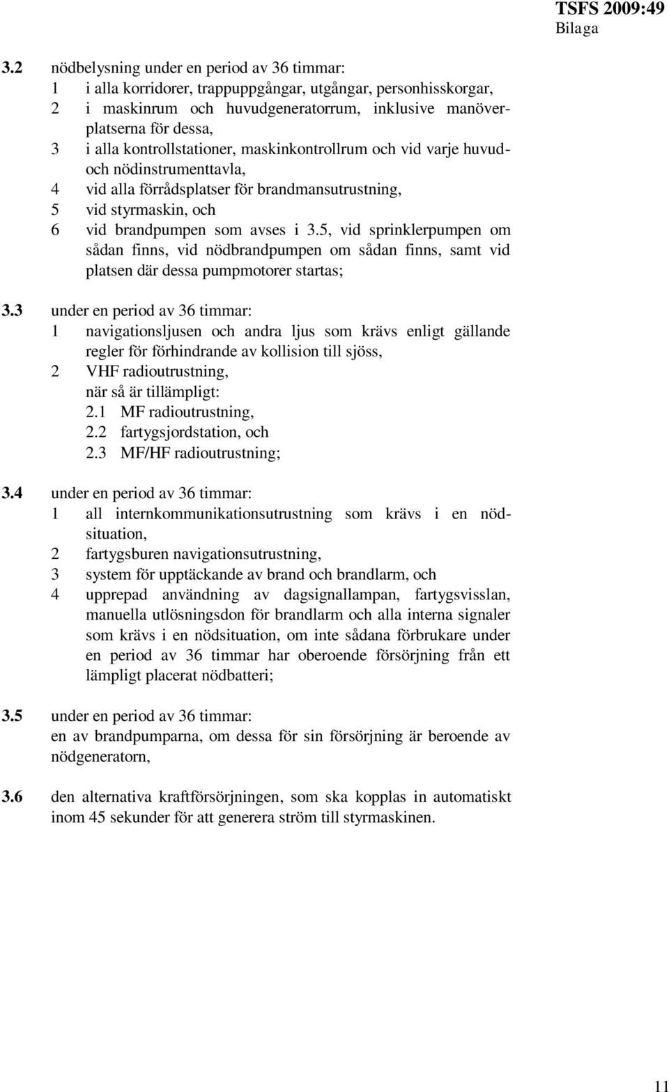 kontrollstationer, maskinkontrollrum och vid varje huvudoch nödinstrumenttavla, 4 vid alla förrådsplatser för brandmansutrustning, 5 vid styrmaskin, och 6 vid brandpumpen som avses i 3.