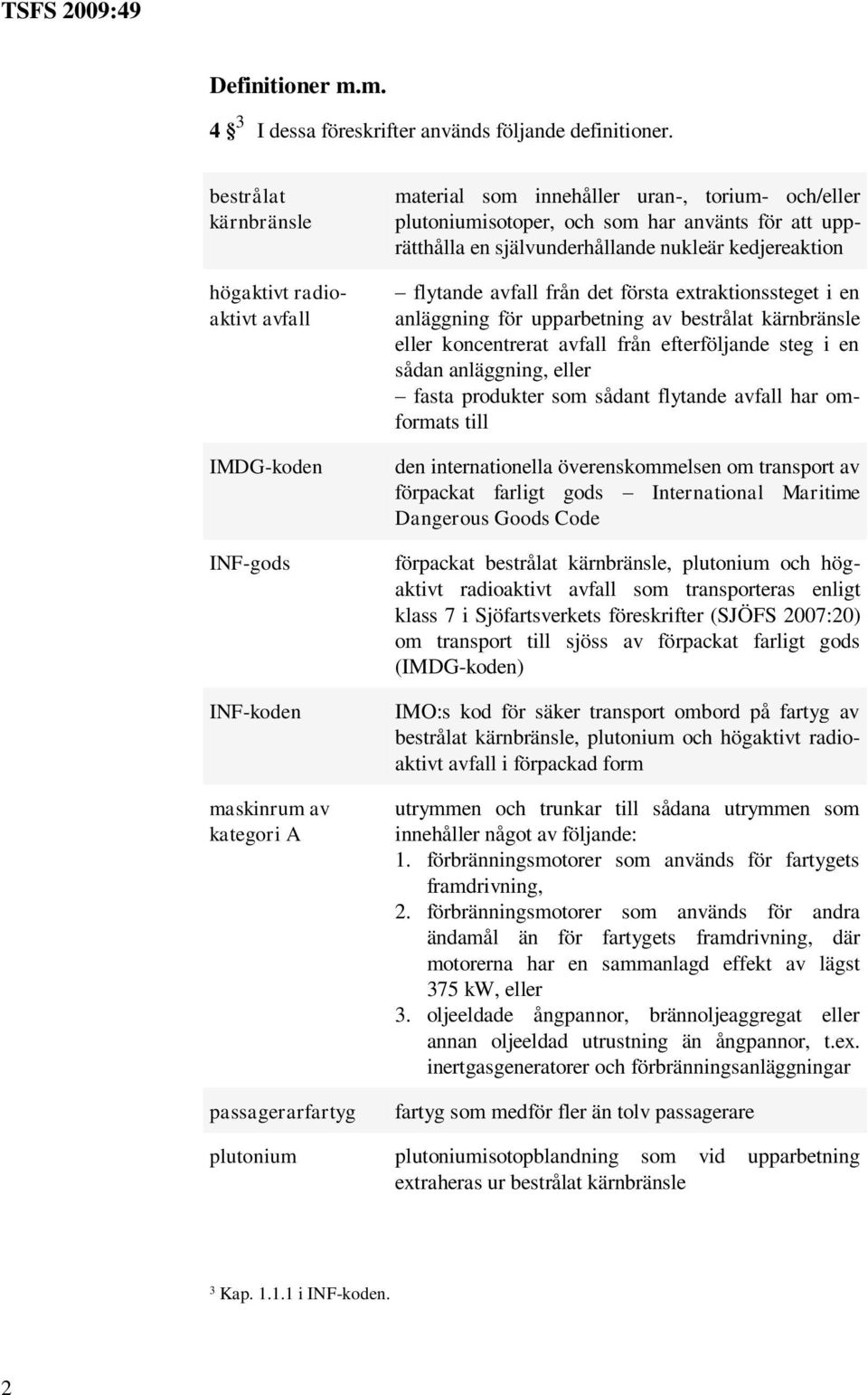 har använts för att upprätthålla en självunderhållande nukleär kedjereaktion flytande avfall från det första extraktionssteget i en anläggning för upparbetning av bestrålat kärnbränsle eller