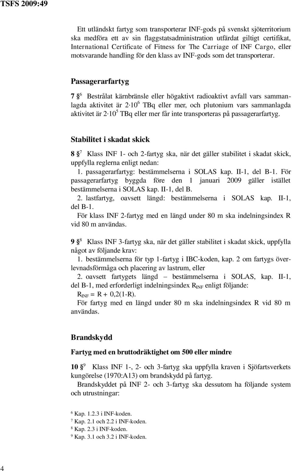 Passagerarfartyg 7 6 Bestrålat kärnbränsle eller högaktivt radioaktivt avfall vars sammanlagda aktivitet är 2.10 6 TBq eller mer, och plutonium vars sammanlagda aktivitet är 2.