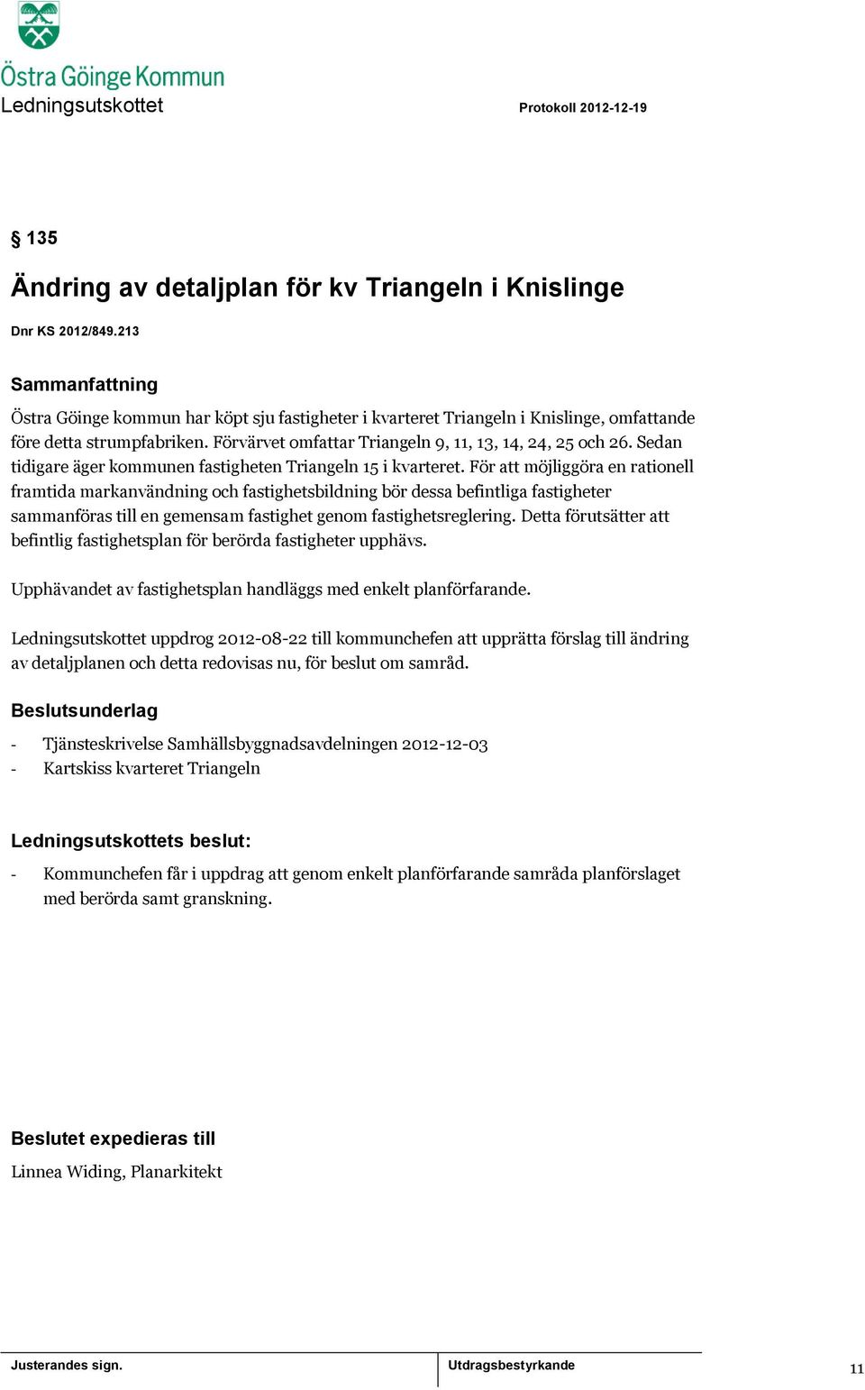 För att möjliggöra en rationell framtida markanvändning och fastighetsbildning bör dessa befintliga fastigheter sammanföras till en gemensam fastighet genom fastighetsreglering.