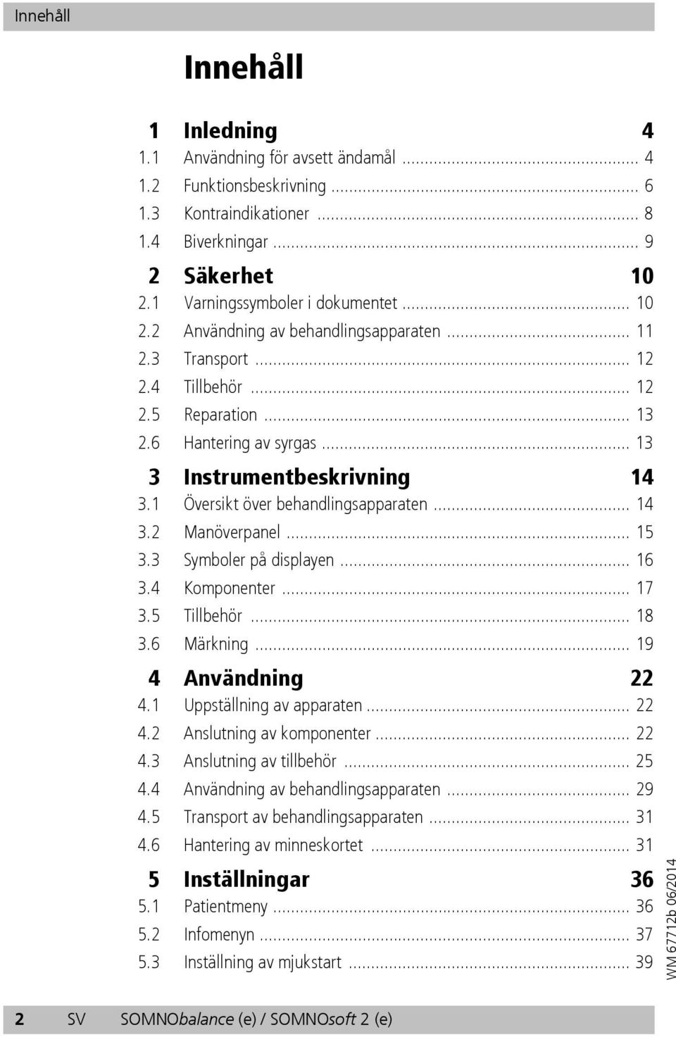 1 Översikt över behandlingsapparaten... 14 3.2 Manöverpanel... 15 3.3 Symboler på displayen... 16 3.4 Komponenter... 17 3.5 Tillbehör... 18 3.6 Märkning... 19 4 Användning 22 4.