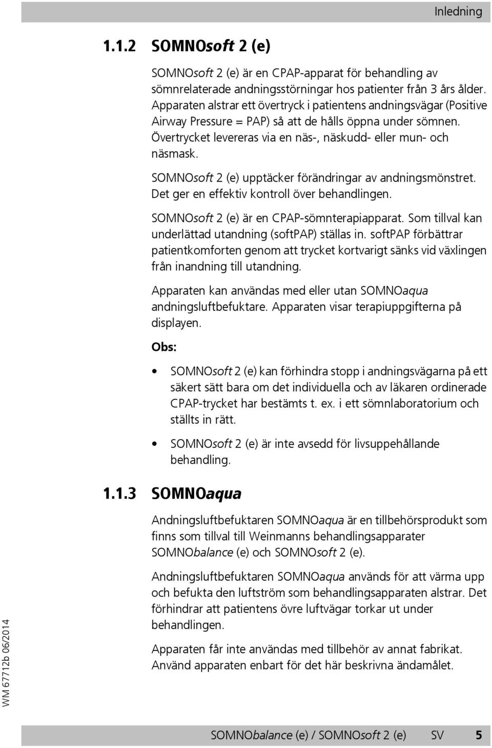 SOMNOsoft 2 (e) upptäcker förändringar av andningsmönstret. Det ger en effektiv kontroll över behandlingen. SOMNOsoft 2 (e) är en CPAP-sömnterapiapparat.