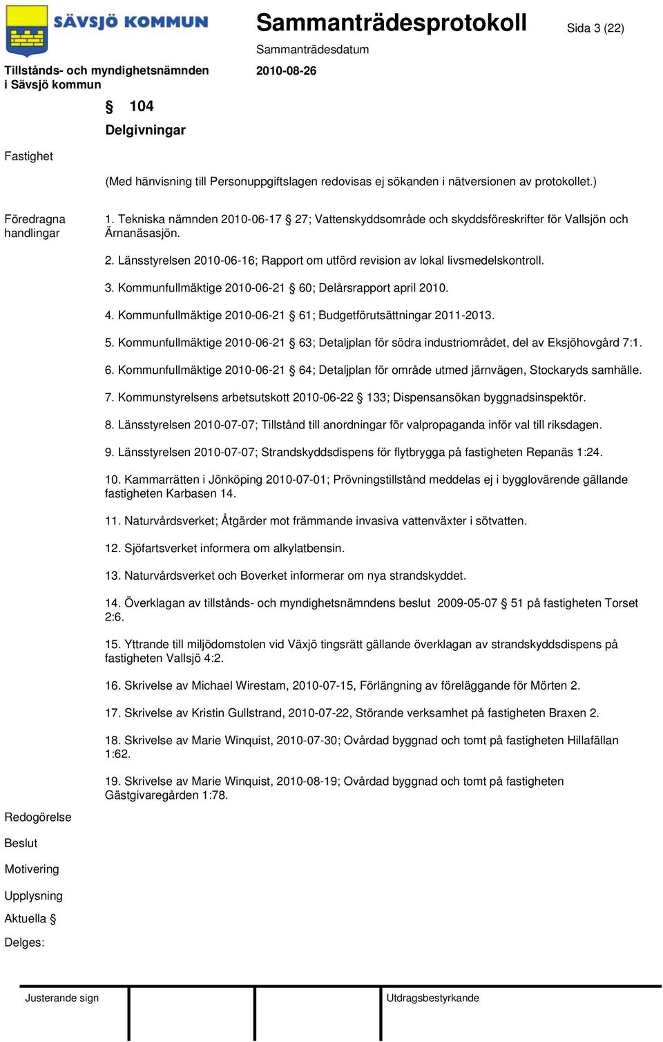 Kommunfullmäktige 2010-06-21 63; Detaljplan för södra industriområdet, del av Eksjöhovgård 7:1. 6. Kommunfullmäktige 2010-06-21 64; Detaljplan för område utmed järnvägen, Stockaryds samhälle. 7. Kommunstyrelsens arbetsutskott 2010-06-22 133; Dispensansökan byggnadsinspektör.