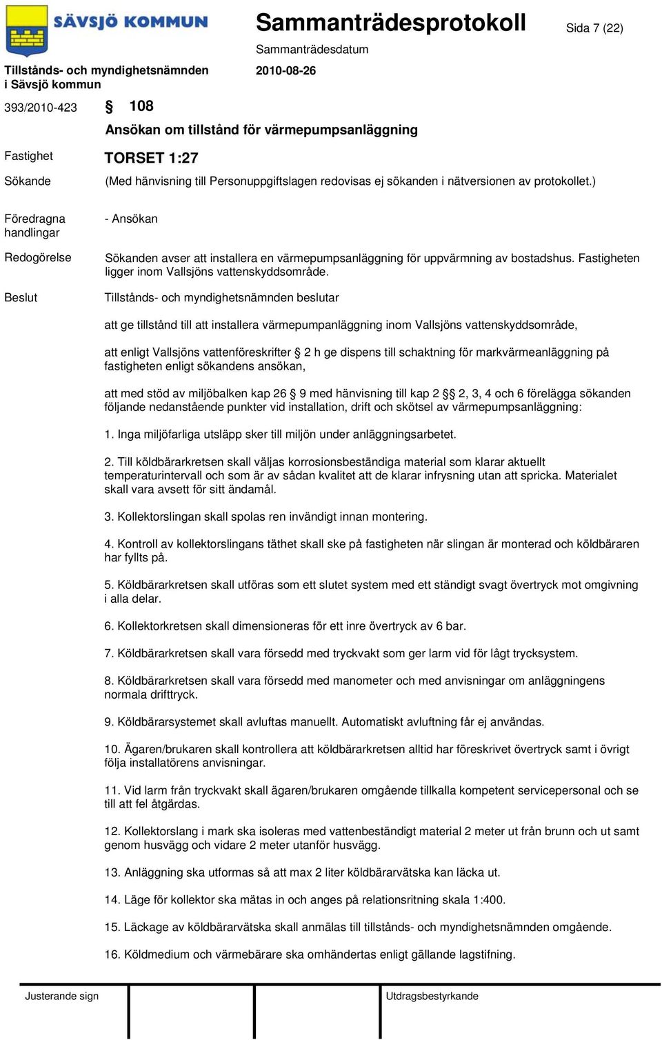 att ge tillstånd till att installera värmepumpanläggning inom Vallsjöns vattenskyddsområde, att enligt Vallsjöns vattenföreskrifter 2 h ge dispens till schaktning för markvärmeanläggning på