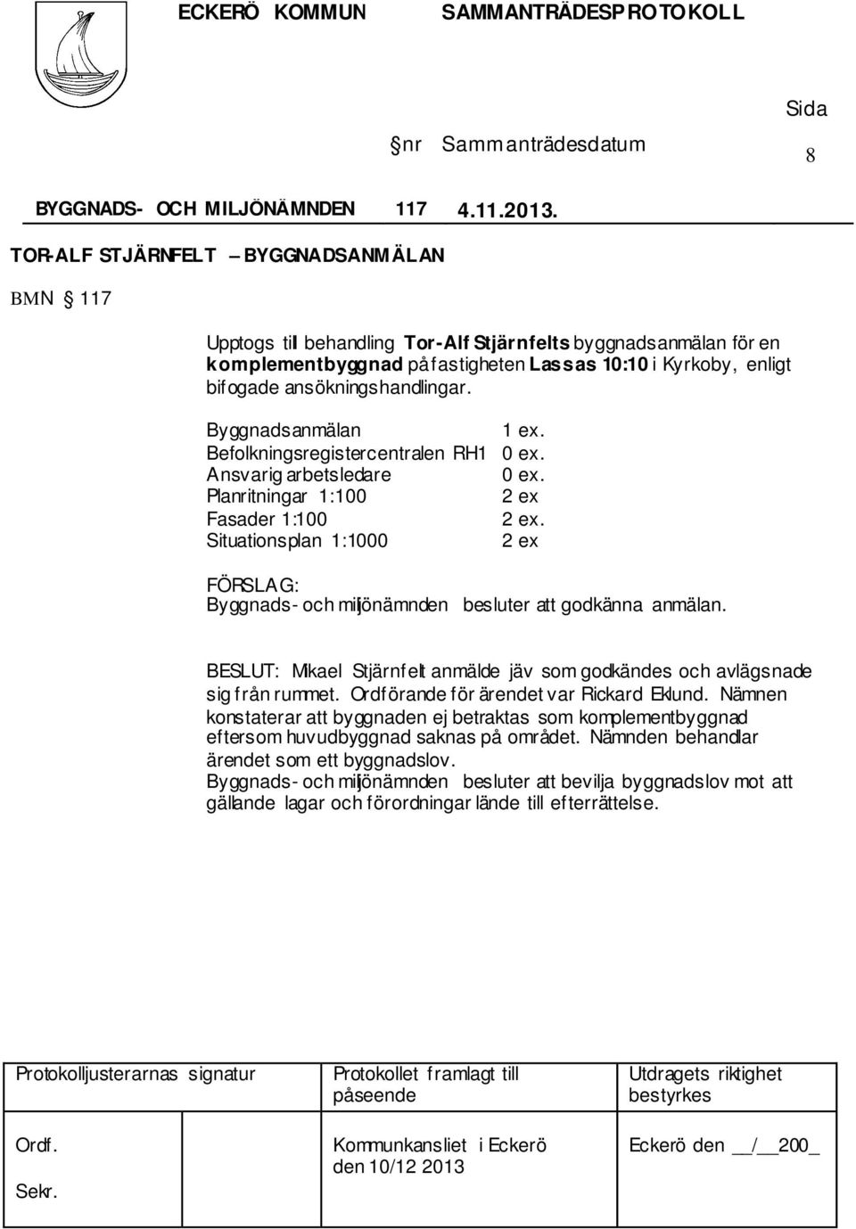 ansökningshandlingar. Byggnadsanmälan Befolkningsregistercentralen RH1 Fasader 1:100. Situationsplan 1:1000 Byggnads- och miljönämnden besluter att godkänna anmälan.