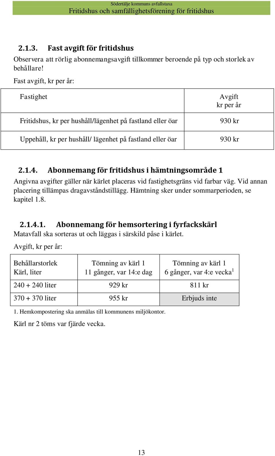 Abonnemang för fritidshus i hämtningsområde 1 Angivna avgifter gäller när kärlet placeras vid fastighetsgräns vid farbar väg. Vid annan placering tillämpas dragavståndstillägg.