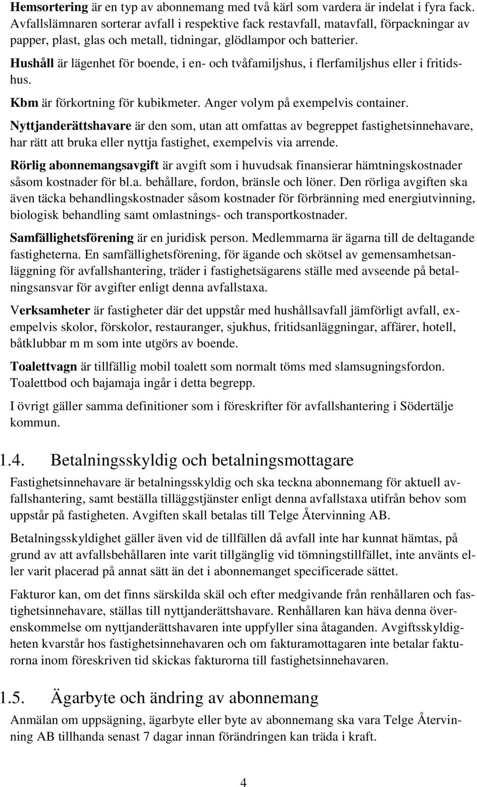 Hushåll är lägenhet för boende, i en- och tvåfamiljshus, i flerfamiljshus eller i fritidshus. Kbm är förkortning för kubikmeter. Anger volym på exempelvis container.