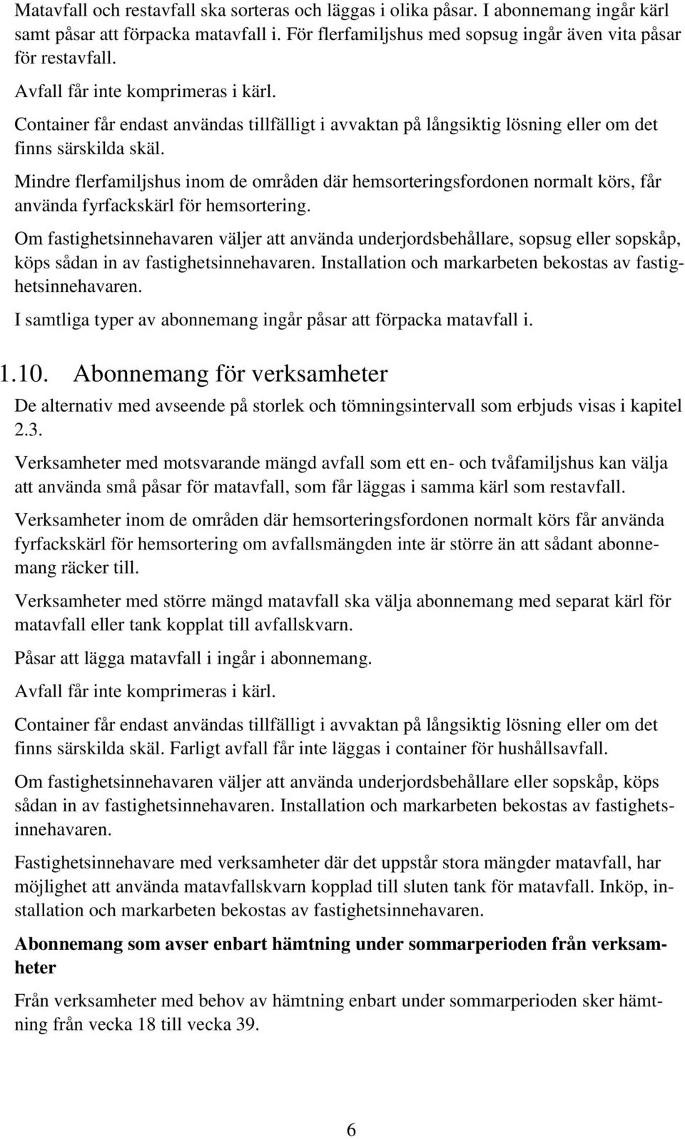 Mindre flerfamiljshus inom de områden där hemsorteringsfordonen normalt körs, får använda fyrfackskärl för hemsortering.