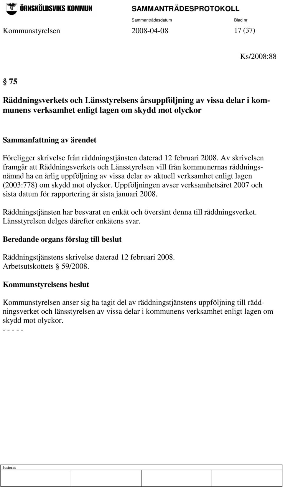 Av skrivelsen framgår att Räddningsverkets och Länsstyrelsen vill från kommunernas räddningsnämnd ha en årlig uppföljning av vissa delar av aktuell verksamhet enligt lagen (2003:778) om skydd mot