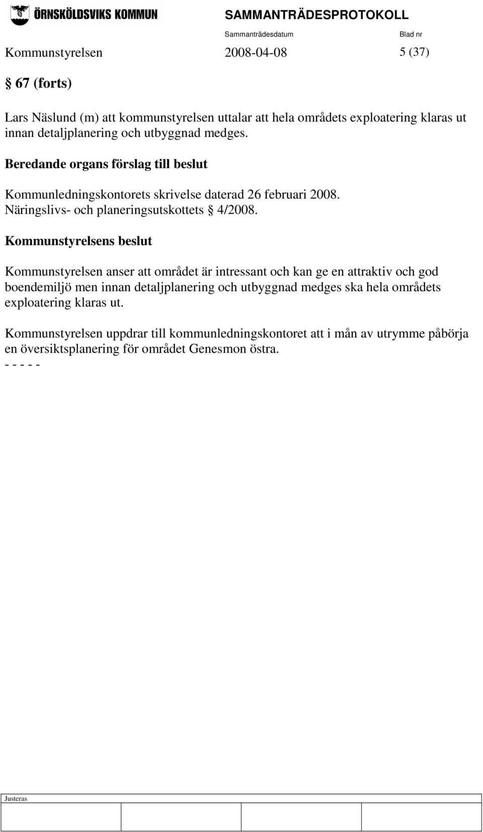 Kommunstyrelsens beslut Kommunstyrelsen anser att området är intressant och kan ge en attraktiv och god boendemiljö men innan detaljplanering och utbyggnad medges