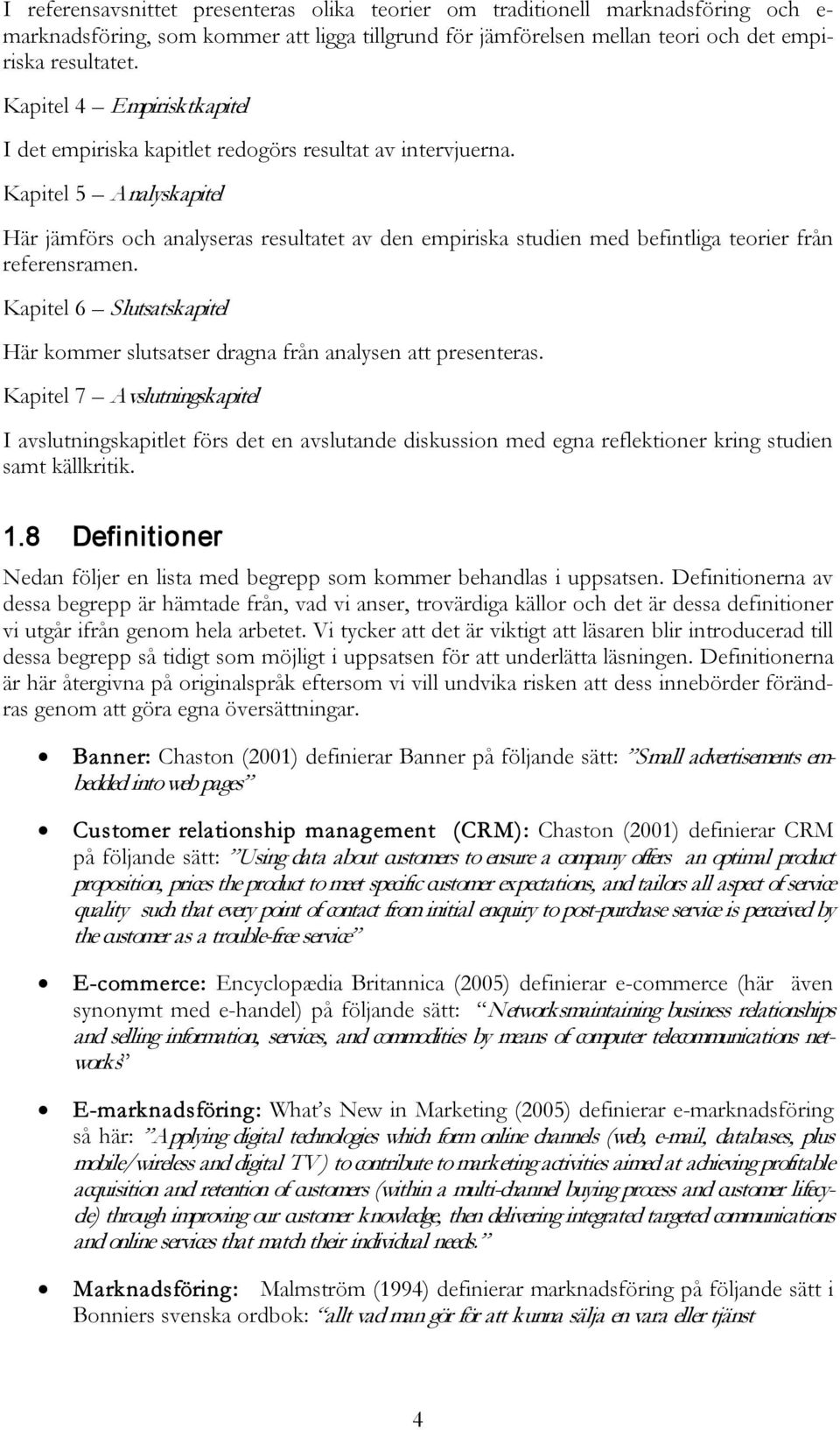 Kapitel 5 Analyskapitel Här jämförs och analyseras resultatet av den empiriska studien med befintliga teorier från referensramen.