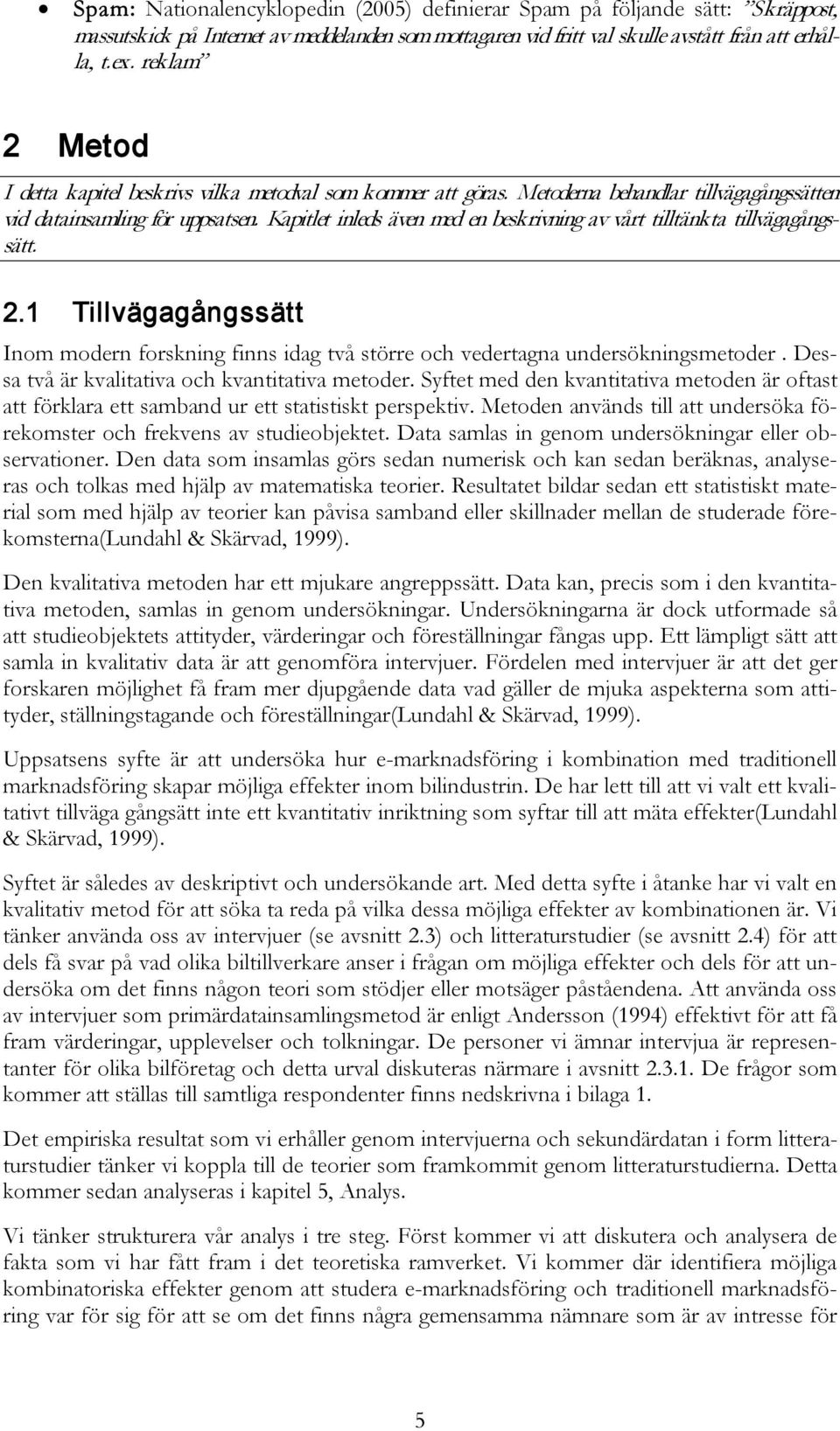 Kapitlet inleds även med en beskrivning av vårt tilltänkta tillvägagångssätt. 2.1 Tillvägagångssätt Inom modern forskning finns idag två större och vedertagna undersökningsmetoder.