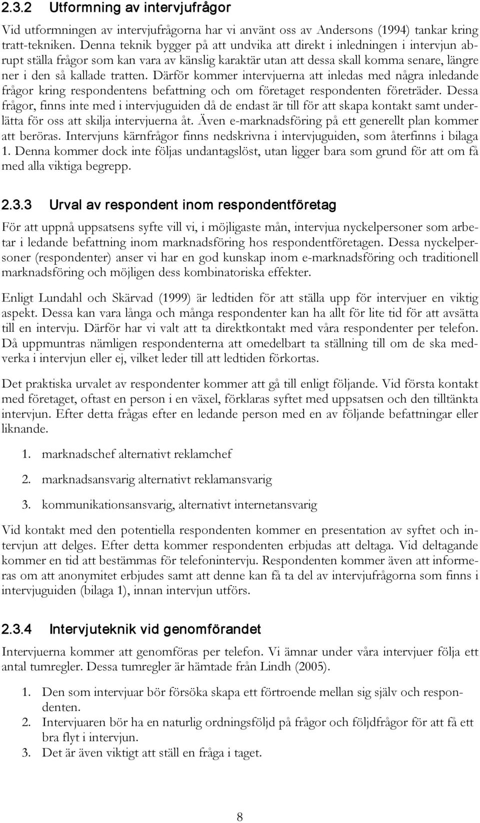 Därför kommer intervjuerna att inledas med några inledande frågor kring respondentens befattning och om företaget respondenten företräder.