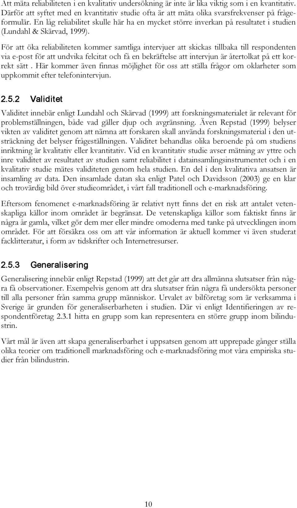 För att öka reliabiliteten kommer samtliga intervjuer att skickas tillbaka till respondenten via e-post för att undvika felcitat och få en bekräftelse att intervjun är återtolkat på ett korrekt sätt.