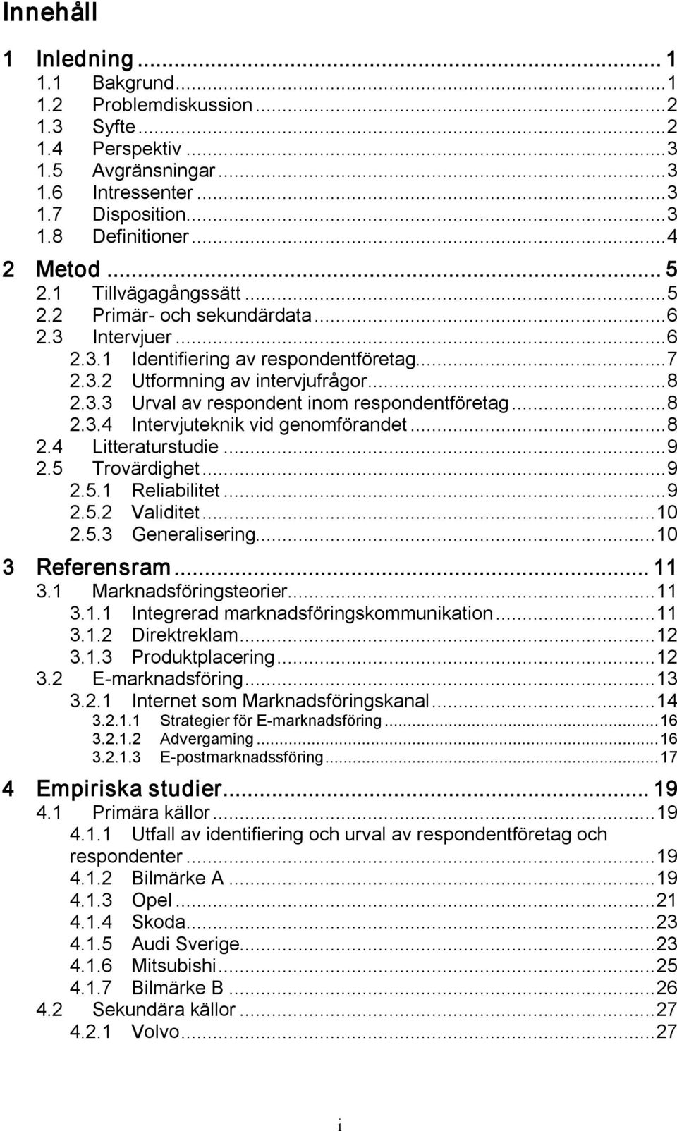 ..8 2.3.4 Intervjuteknik vid genomförandet...8 2.4 Litteraturstudie...9 2.5 Trovärdighet...9 2.5.1 Reliabilitet...9 2.5.2 Validitet...10 2.5.3 Generalisering...10 3 Referensram... 11 3.