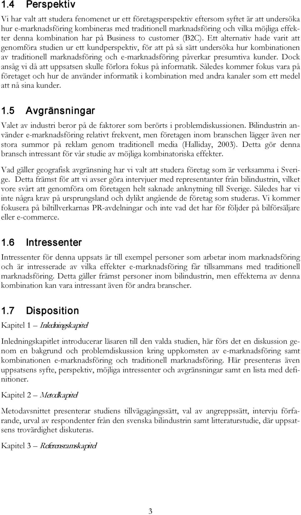 Ett alternativ hade varit att genomföra studien ur ett kundperspektiv, för att på så sätt undersöka hur kombinationen av traditionell marknadsföring och e-marknadsföring påverkar presumtiva kunder.