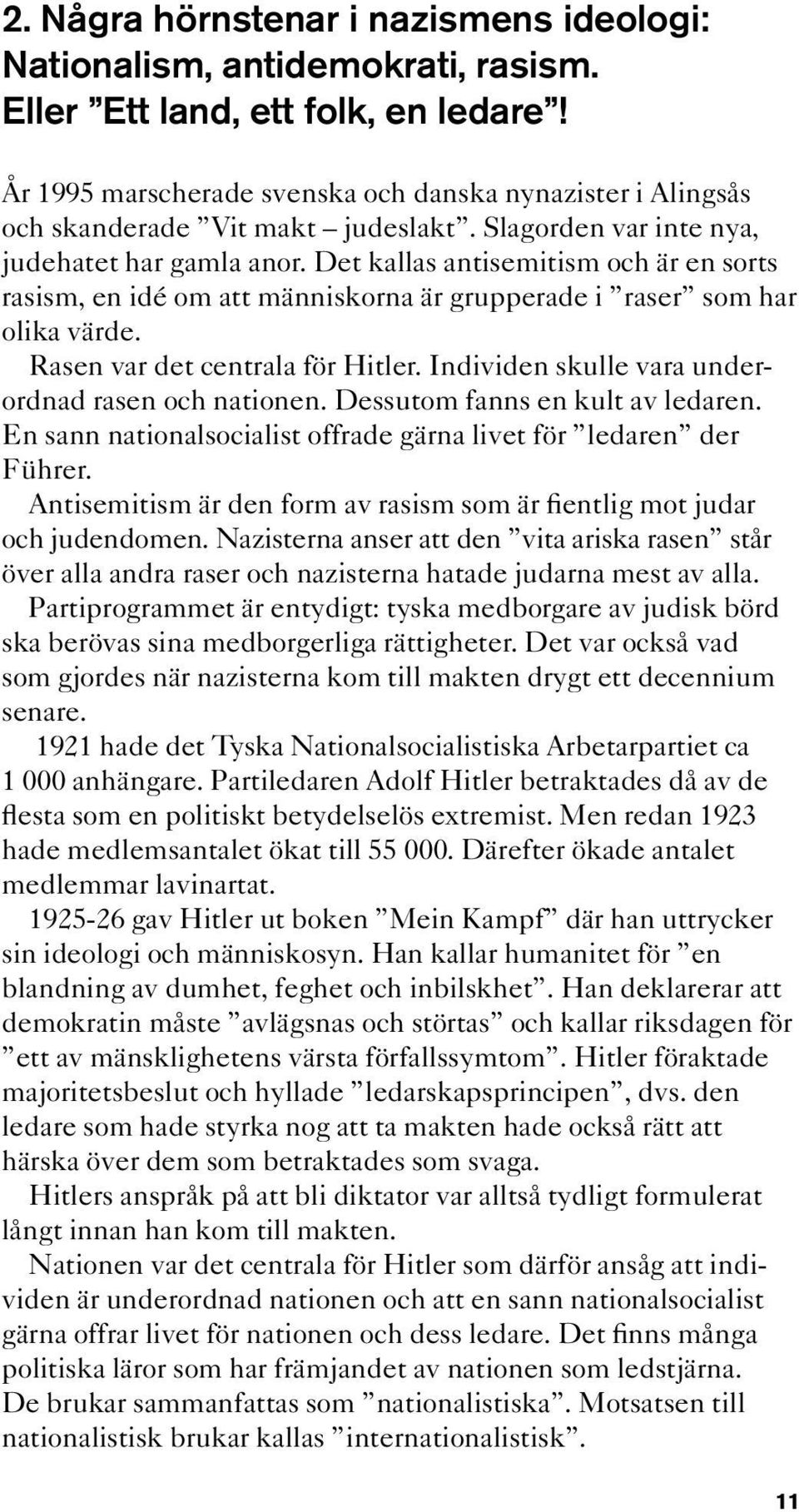 Det kallas antisemitism och är en sorts rasism, en idé om att människorna är grupperade i raser som har olika värde. Rasen var det centrala för Hitler.