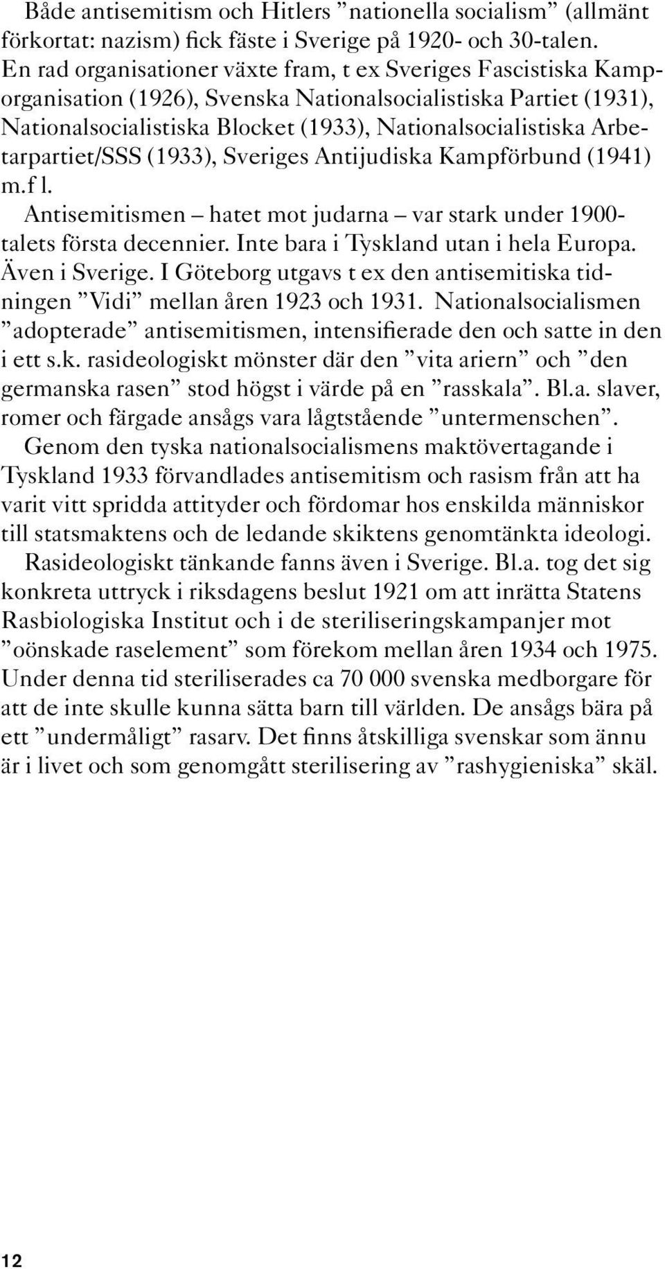 Arbetarpartiet/SSS (1933), Sveriges Antijudiska Kampförbund (1941) m.f l. Antisemitismen hatet mot judarna var stark under 1900- talets första decennier. Inte bara i Tyskland utan i hela Europa.