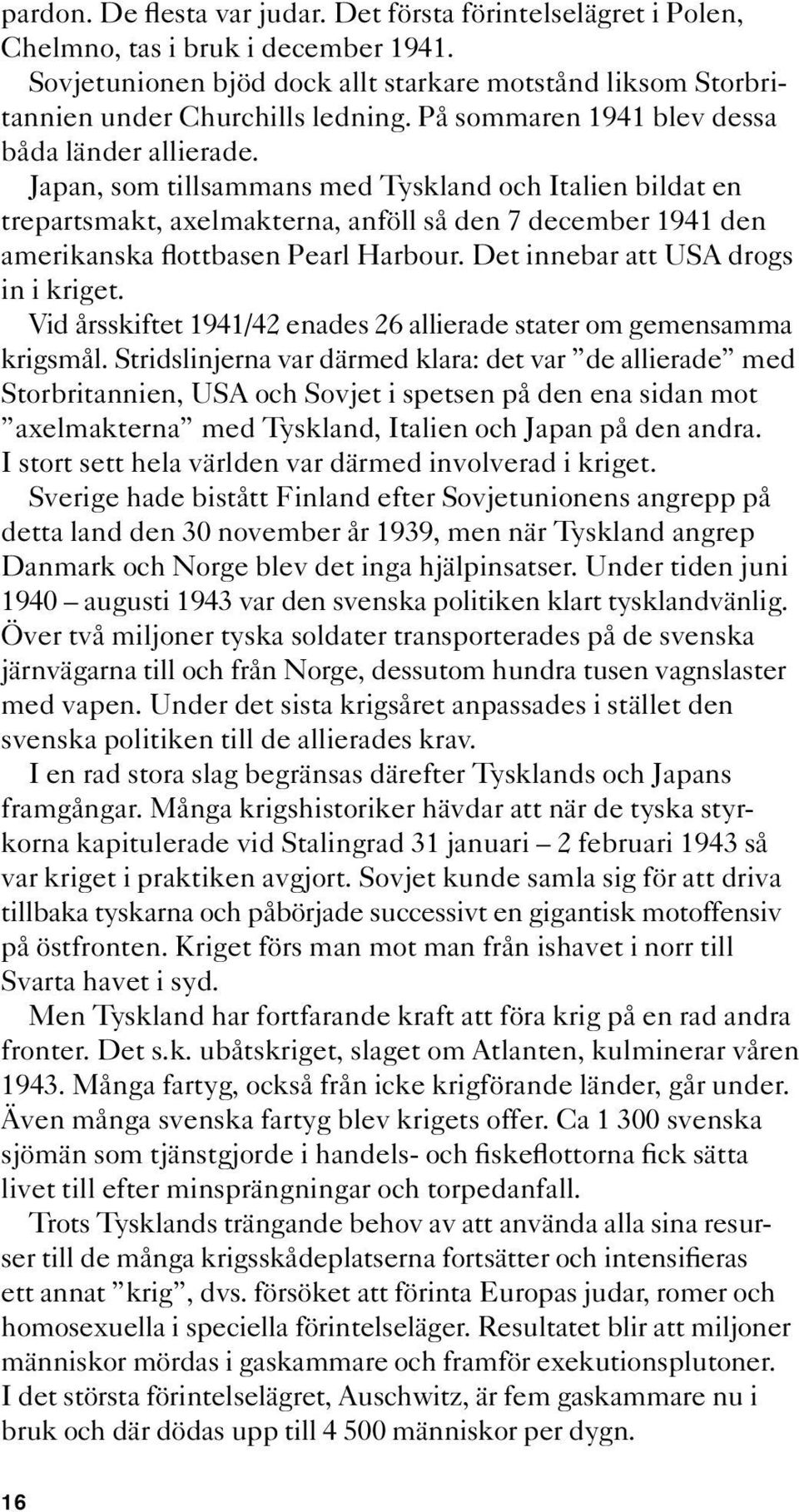 Japan, som tillsammans med Tyskland och Italien bildat en trepartsmakt, axelmakterna, anföll så den 7 december 1941 den amerikanska flottbasen Pearl Harbour. Det innebar att USA drogs in i kriget.