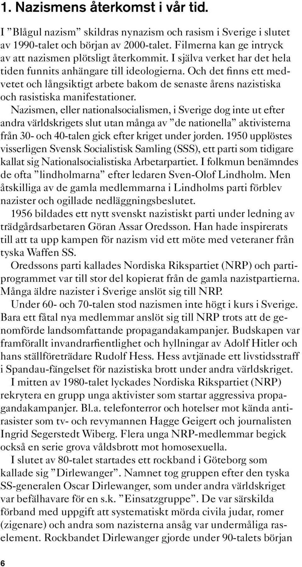 Nazismen, eller nationalsocialismen, i Sverige dog inte ut efter andra världskrigets slut utan många av de nationella aktivisterna från 30- och 40-talen gick efter kriget under jorden.