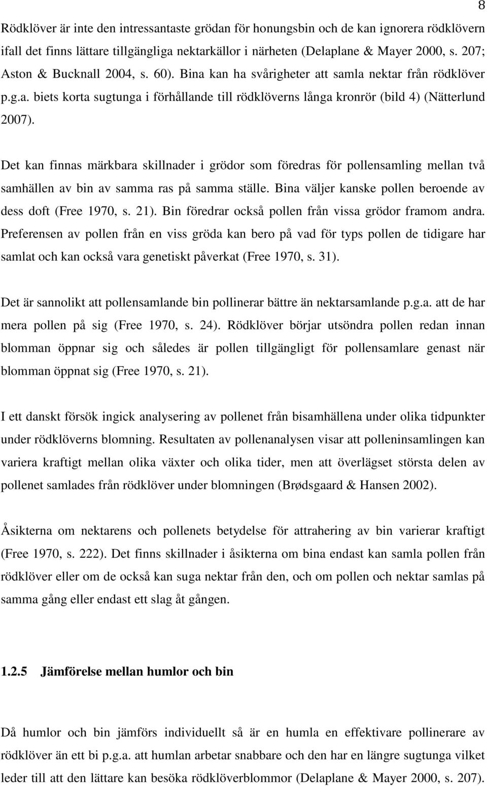 Det kan finnas märkbara skillnader i grödor som föredras för pollensamling mellan två samhällen av bin av samma ras på samma ställe. Bina väljer kanske pollen beroende av dess doft (Free 1970, s. 21).