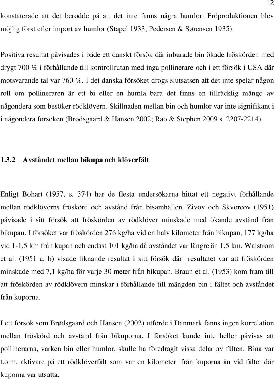 tal var 760 %. I det danska försöket drogs slutsatsen att det inte spelar någon roll om pollineraren är ett bi eller en humla bara det finns en tillräcklig mängd av någondera som besöker rödklövern.