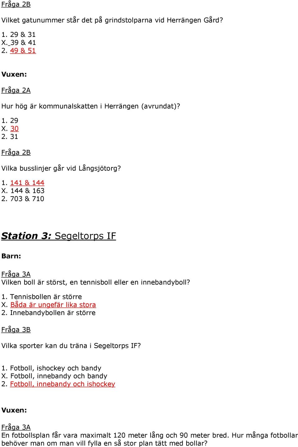 Båda är ungefär lika stora 2. Innebandybollen är större Fråga 3B Vilka sporter kan du träna i Segeltorps IF? 1. Fotboll, ishockey och bandy X. Fotboll, innebandy och bandy 2.