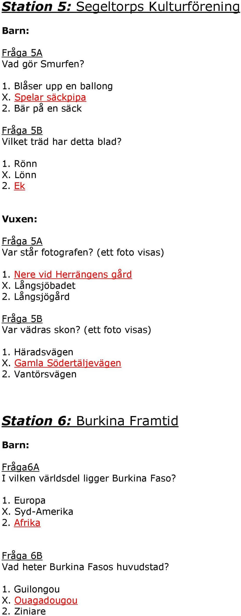 Nere vid Herrängens gård X. Långsjöbadet 2. Långsjögård Fråga 5B Var vädras skon? (ett foto visas) 1. Häradsvägen X. Gamla Södertäljevägen 2.