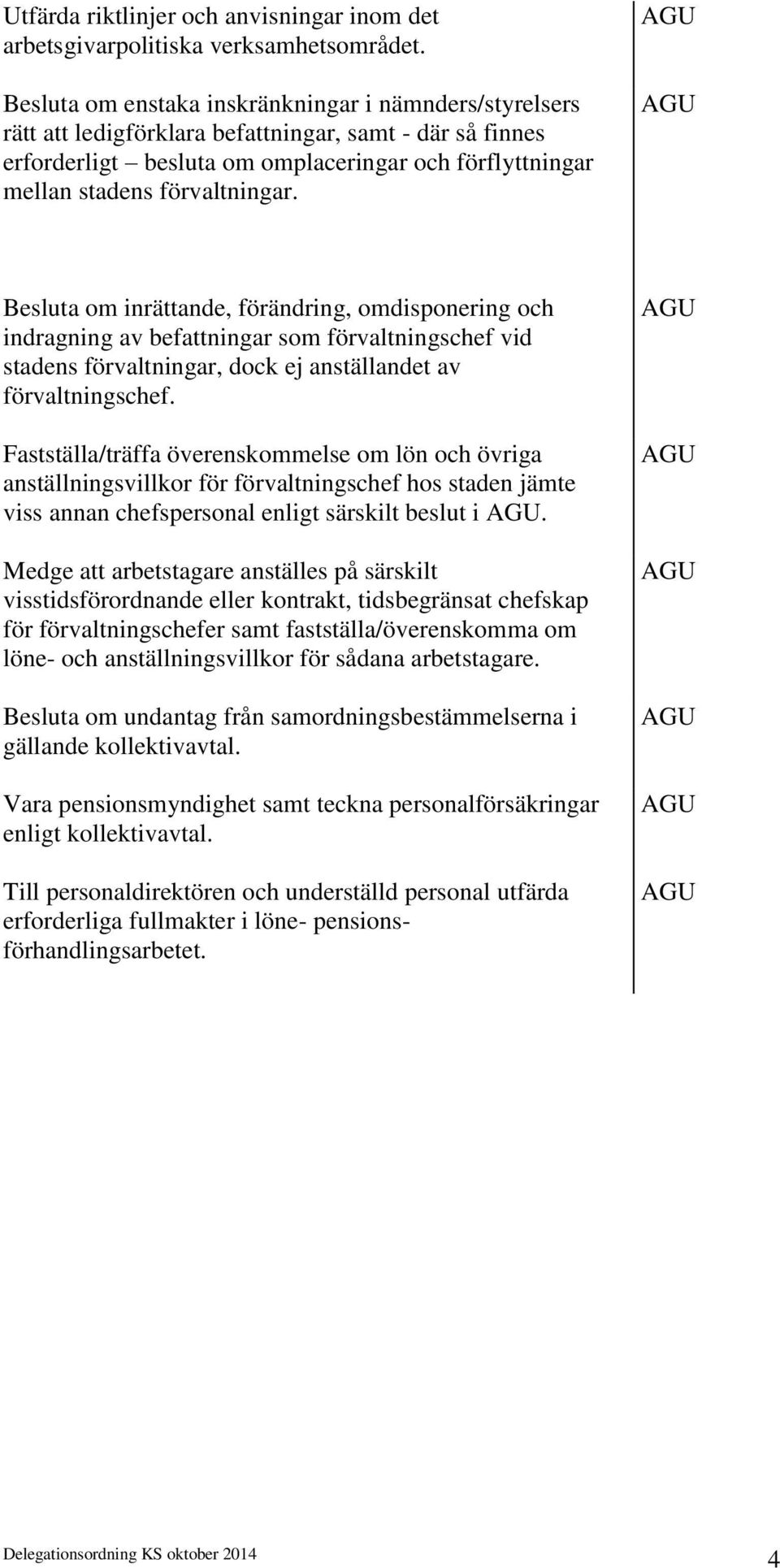 Besluta om inrättande, förändring, omdisponering och indragning av befattningar som förvaltningschef vid stadens förvaltningar, dock ej anställandet av förvaltningschef.