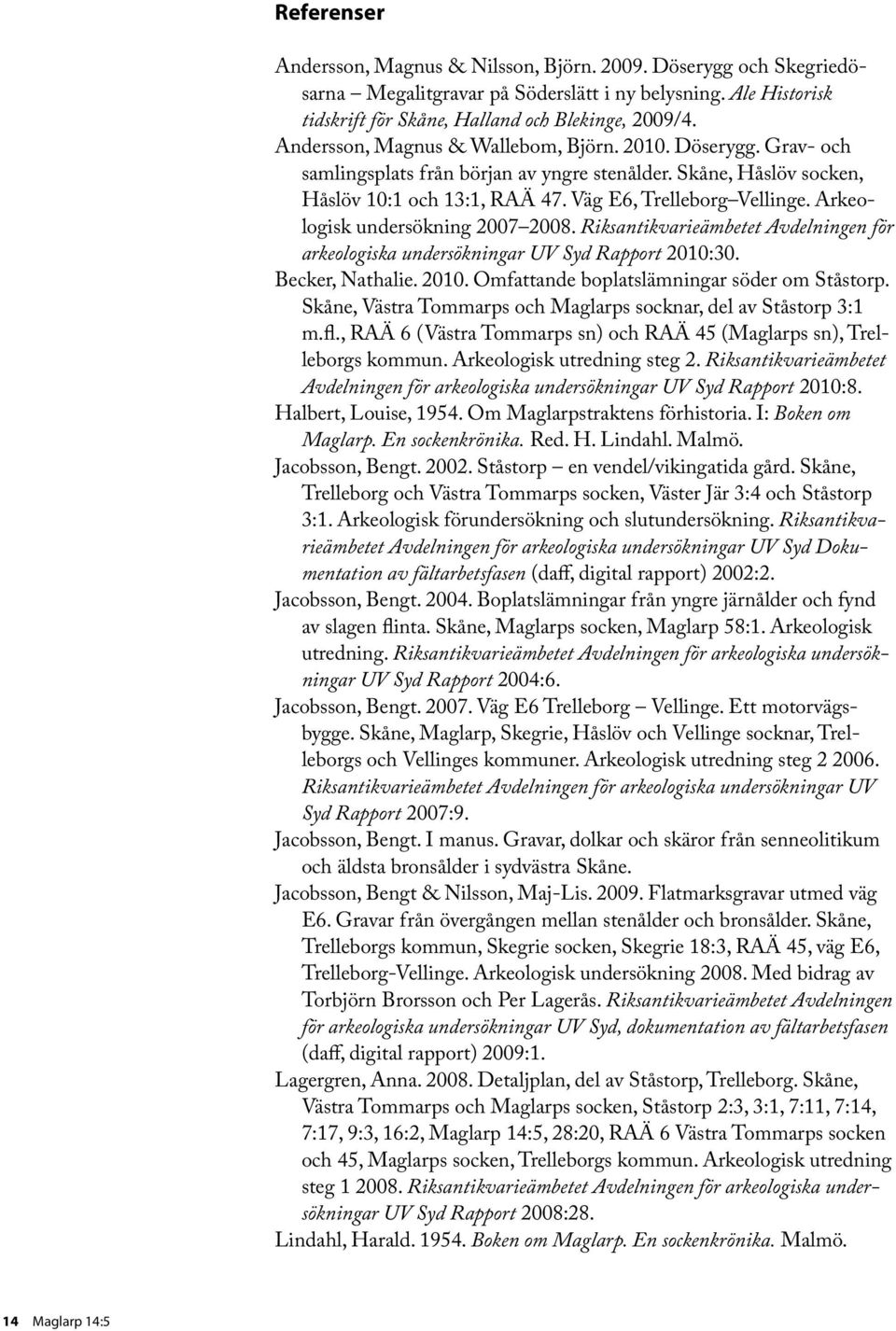 Arkeologisk undersökning 2007 2008. Riksantikvarieämbetet Avdelningen för arkeologiska undersökningar UV Syd Rapport 2010:30. Becker, Nathalie. 2010. Omfattande boplatslämningar söder om Ståstorp.