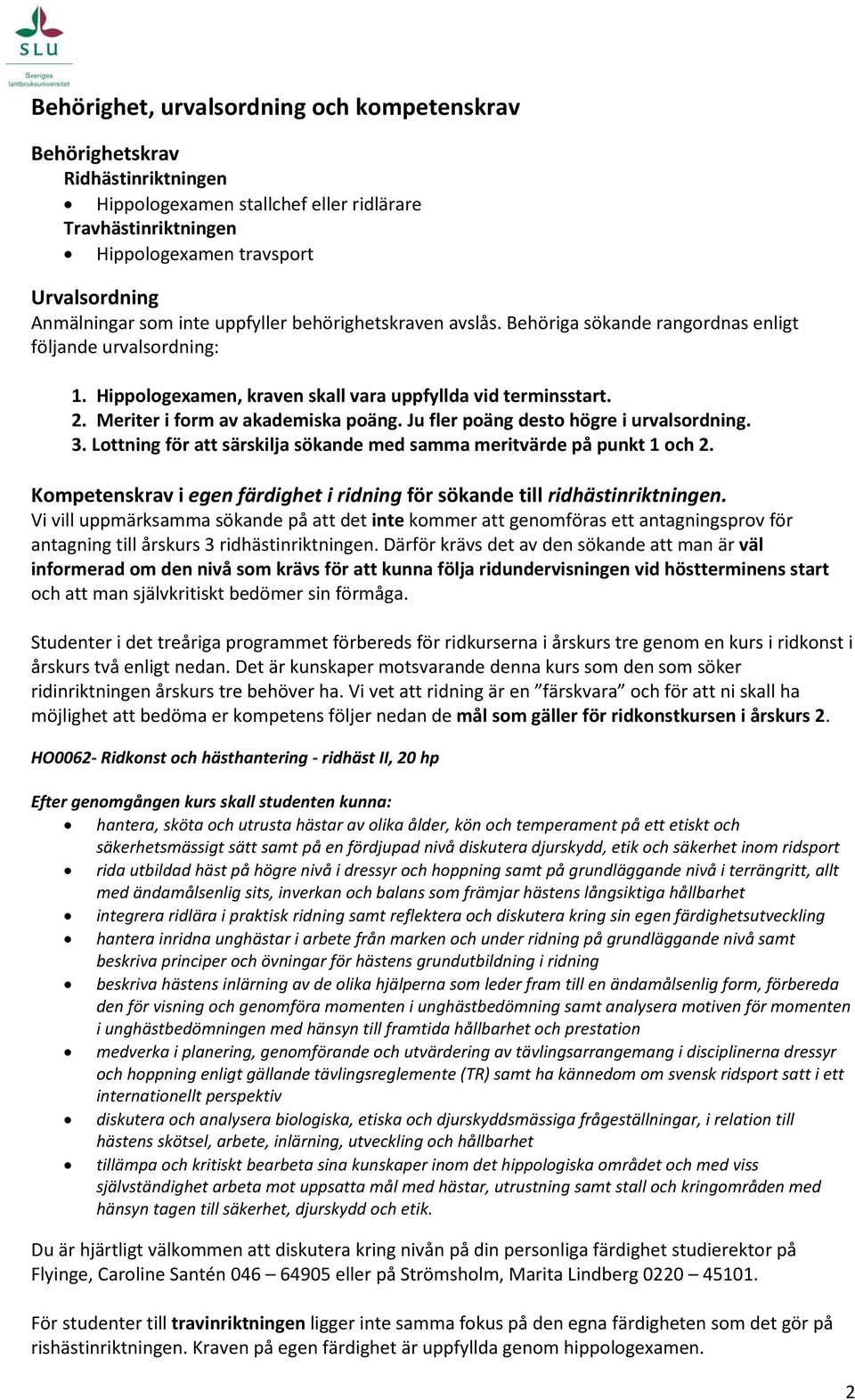 Meriter i form av akademiska poäng. Ju fler poäng desto högre i urvalsordning. 3. Lottning för att särskilja sökande med samma meritvärde på punkt 1 och 2.