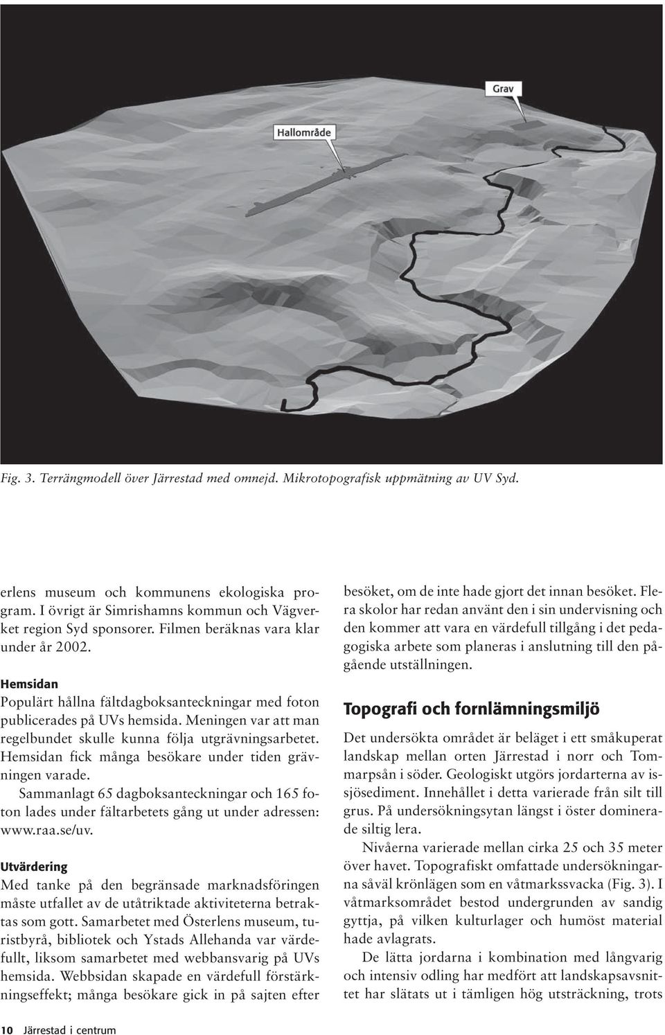 Meningen var att man regelbundet skulle kunna följa utgrävningsarbetet. Hemsidan fick många besökare under tiden grävningen varade.