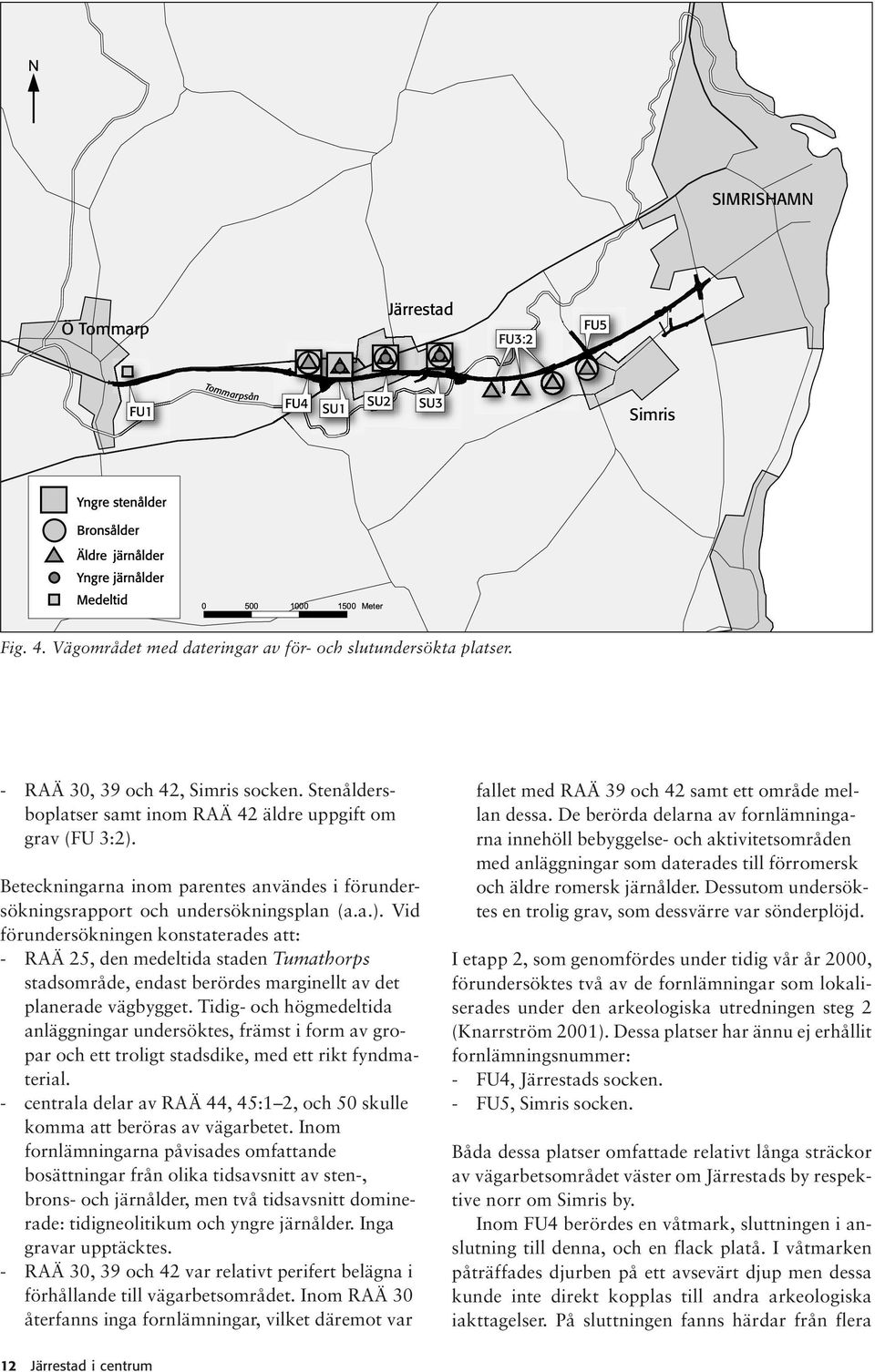 Beteckningarna inom parentes användes i förundersökningsrapport och undersökningsplan (a.a.).