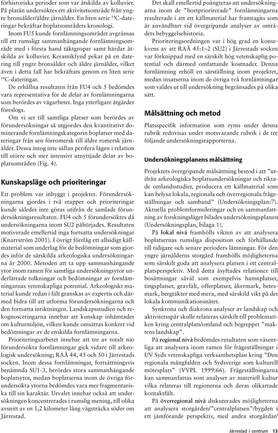 Inom FU5 kunde fornlämningsområdet avgränsas till ett rumsligt sammanhängande fornlämningsområde med i första hand täktgropar samt härdar åtskilda av kolluvier.